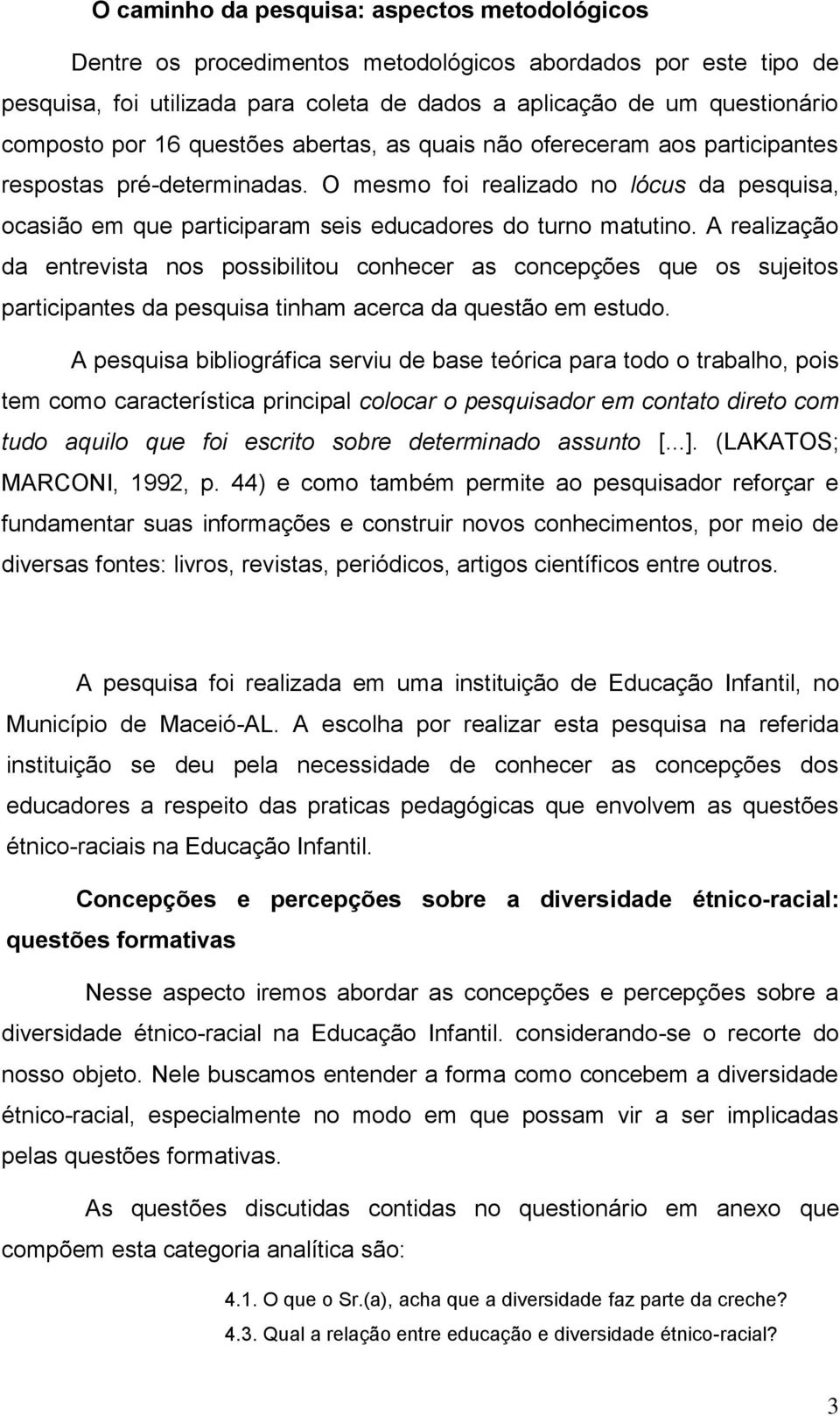 A realização da entrevista nos possibilitou conhecer as concepções que os sujeitos participantes da pesquisa tinham acerca da questão em estudo.