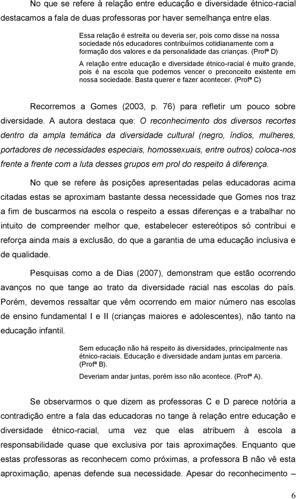 (Profª D) A relação entre educação e diversidade étnico-racial é muito grande, pois é na escola que podemos vencer o preconceito existente em nossa sociedade. Basta querer e fazer acontecer.