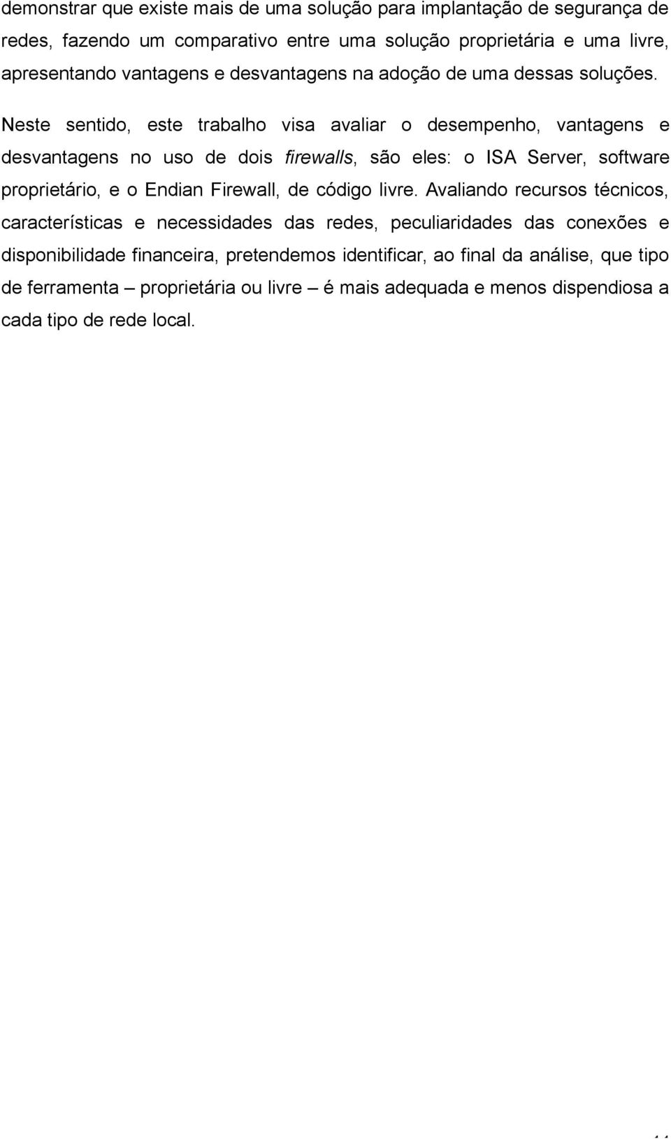 Neste sentido, este trabalho visa avaliar o desempenho, vantagens e desvantagens no uso de dois firewalls, são eles: o ISA Server, software proprietário, e o Endian Firewall,