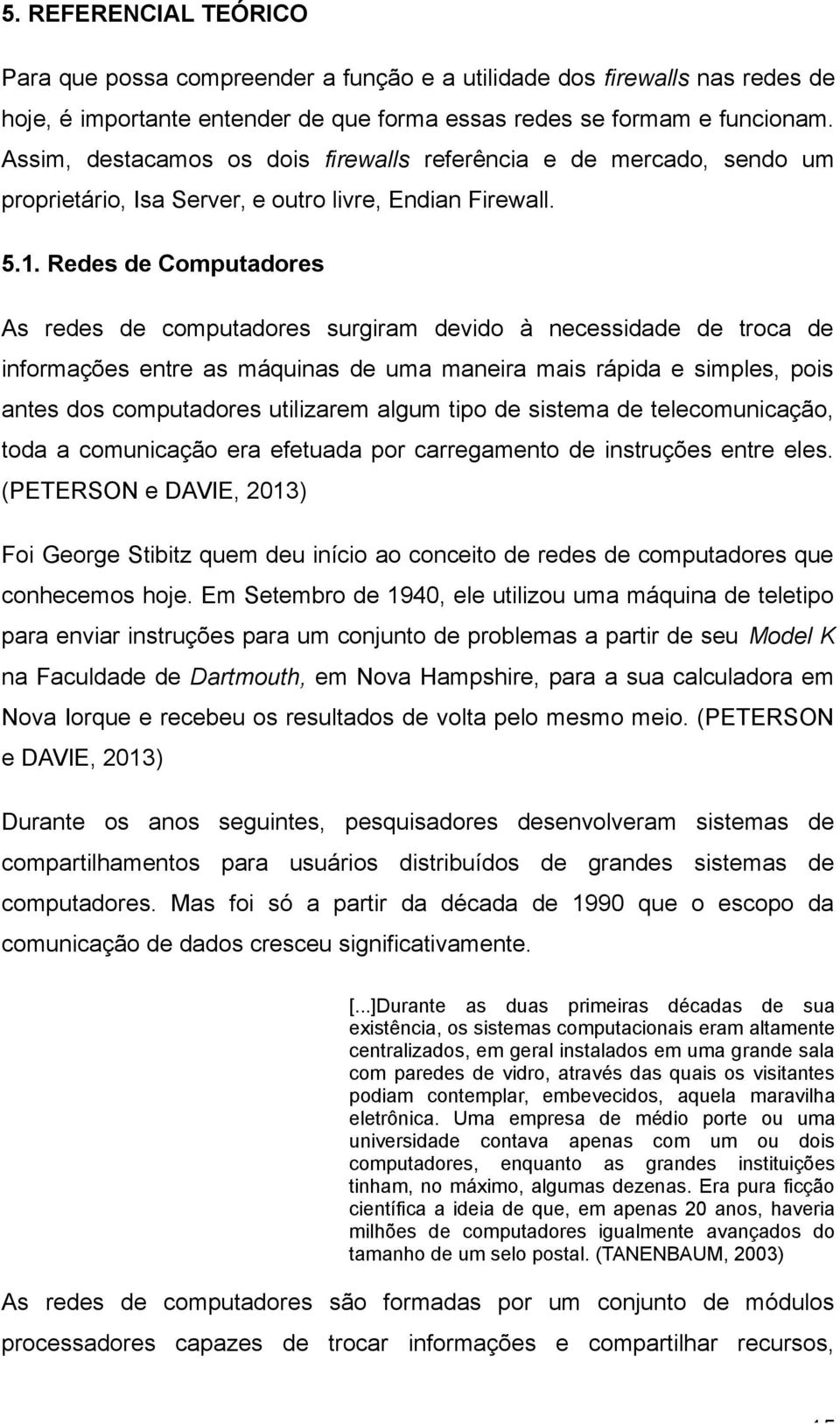 Redes de Computadores As redes de computadores surgiram devido à necessidade de troca de informações entre as máquinas de uma maneira mais rápida e simples, pois antes dos computadores utilizarem