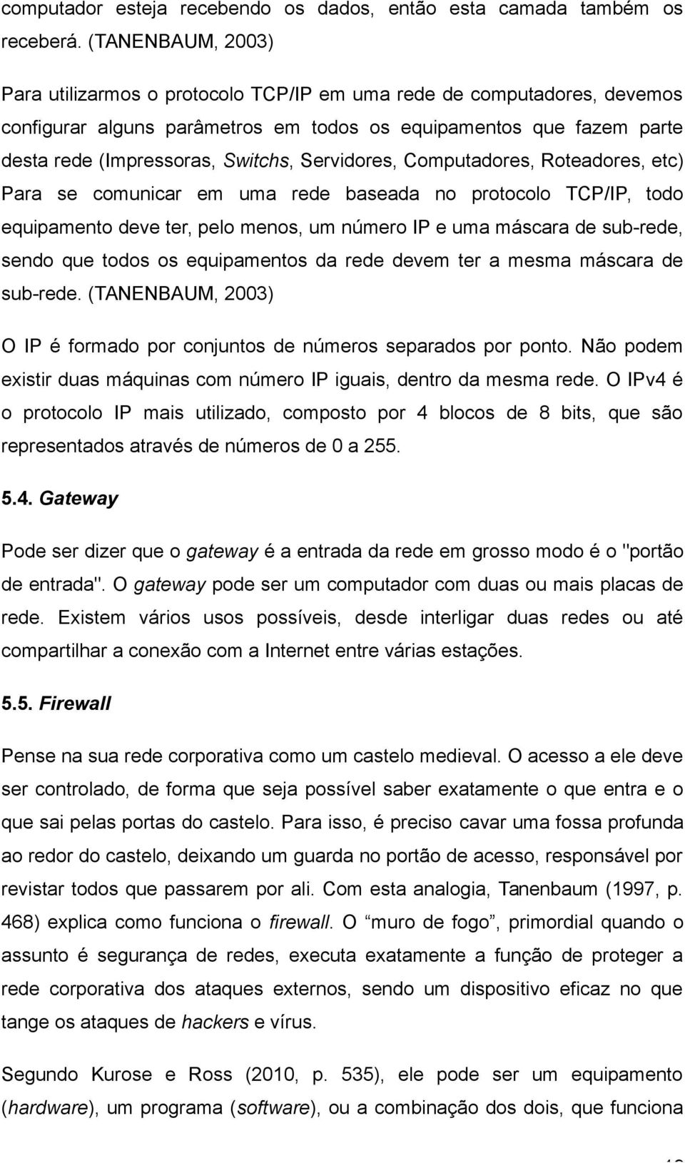 Servidores, Computadores, Roteadores, etc) Para se comunicar em uma rede baseada no protocolo TCP/IP, todo equipamento deve ter, pelo menos, um número IP e uma máscara de sub-rede, sendo que todos os