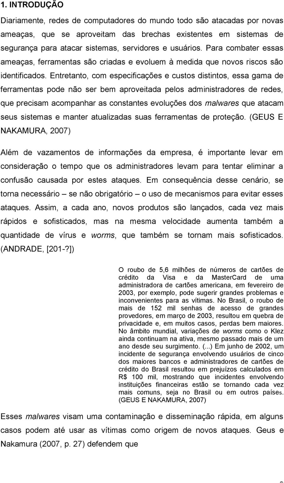 Entretanto, com especificações e custos distintos, essa gama de ferramentas pode não ser bem aproveitada pelos administradores de redes, que precisam acompanhar as constantes evoluções dos malwares