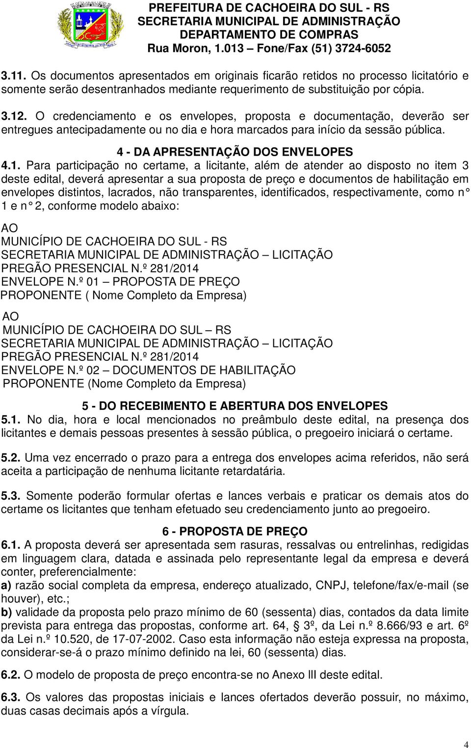 Para participação no certame, a licitante, além de atender ao disposto no item 3 deste edital, deverá apresentar a sua proposta de preço e documentos de habilitação em envelopes distintos, lacrados,