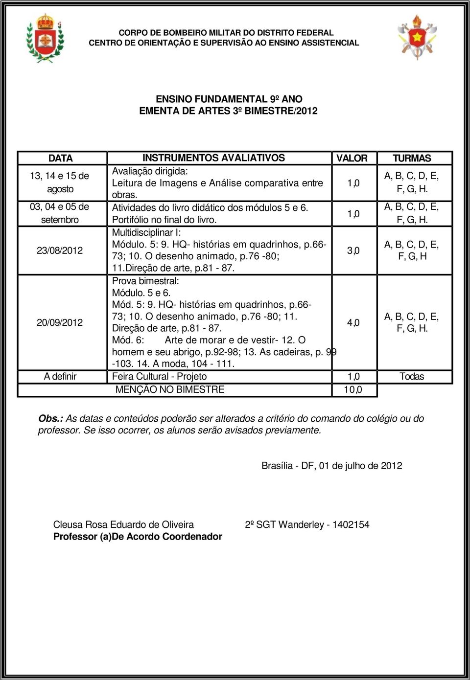 O desenho animado, p.76-80; 11.Direção de arte, p.81-87. Prova bimestral: Módulo. 5 e 6. Mód. 5: 9. HQ- histórias em quadrinhos, p.66-73; 10. O desenho animado, p.76-80; 11. Direção de arte, p.81-87. 3,0 4,0 A, B, C, D, E, F, G, H.