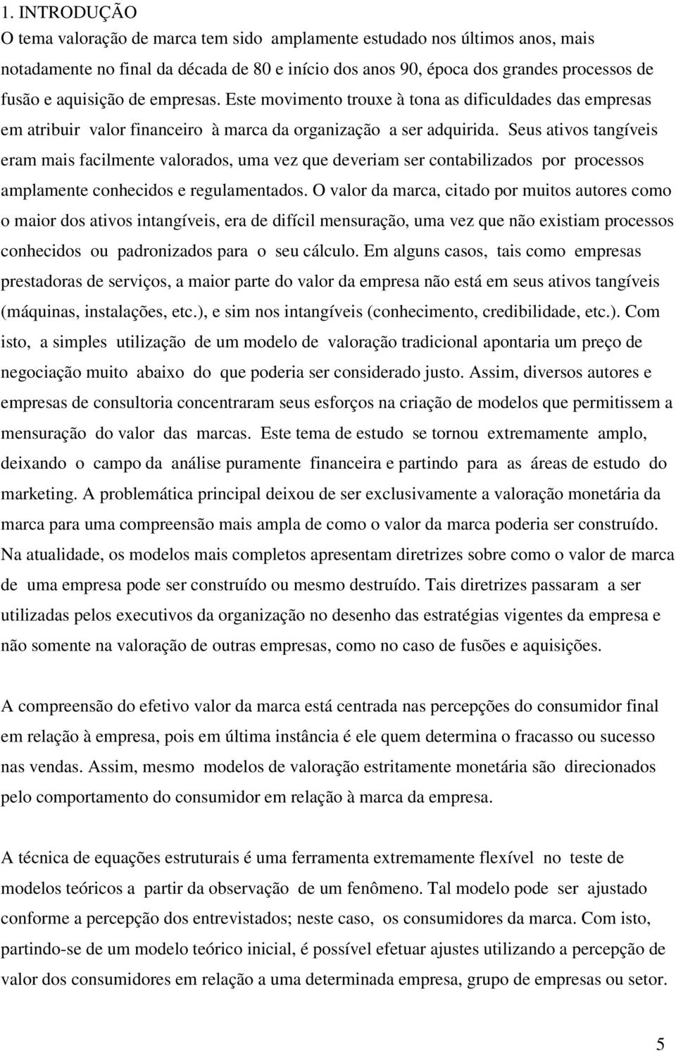 Seus ativos tangíveis eram mais facilmente valorados, uma vez que deveriam ser contabilizados por processos amplamente conhecidos e regulamentados.