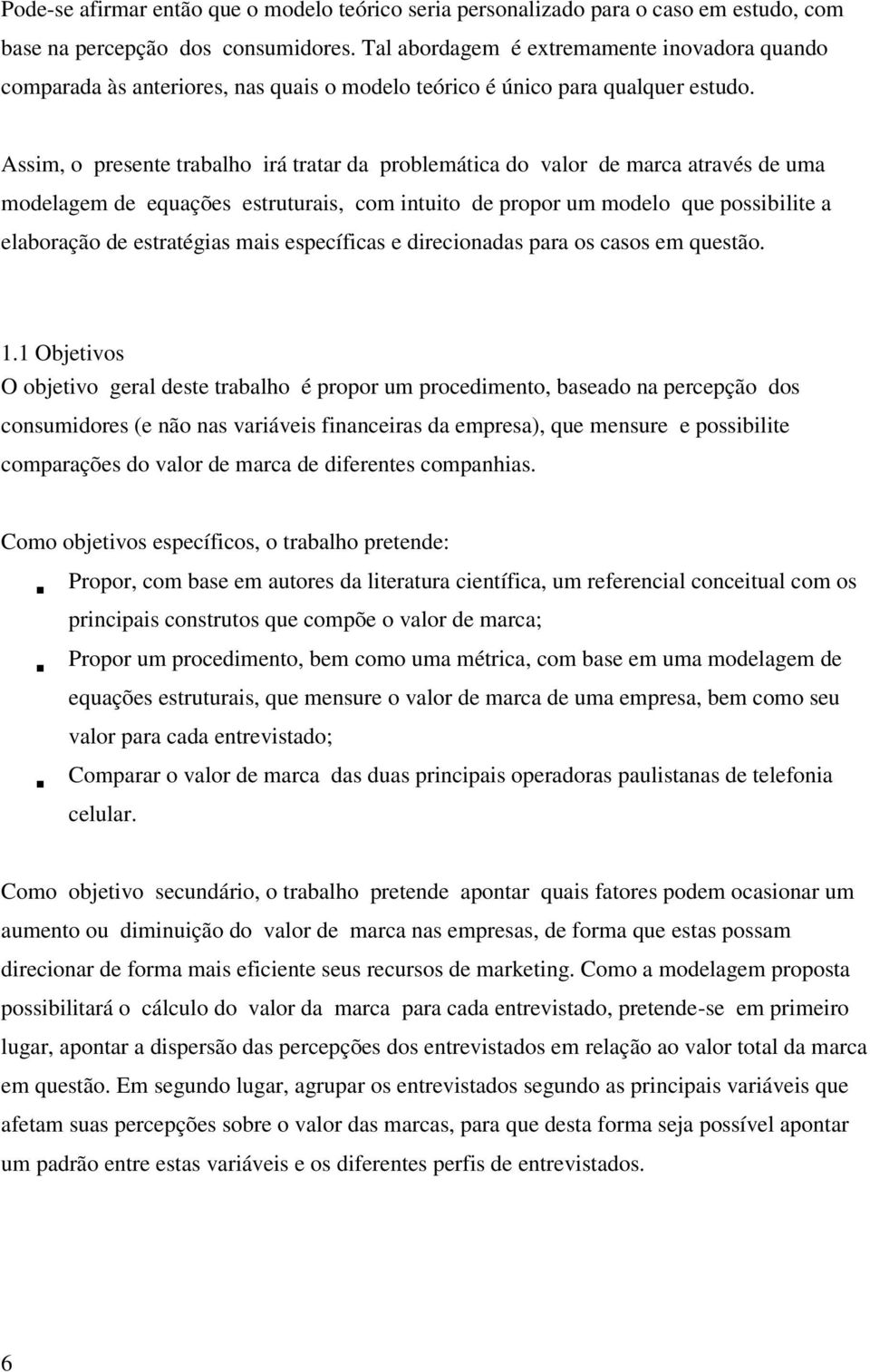 Assim, o presente trabalho irá tratar da problemática do valor de marca através de uma modelagem de equações estruturais, com intuito de propor um modelo que possibilite a elaboração de estratégias