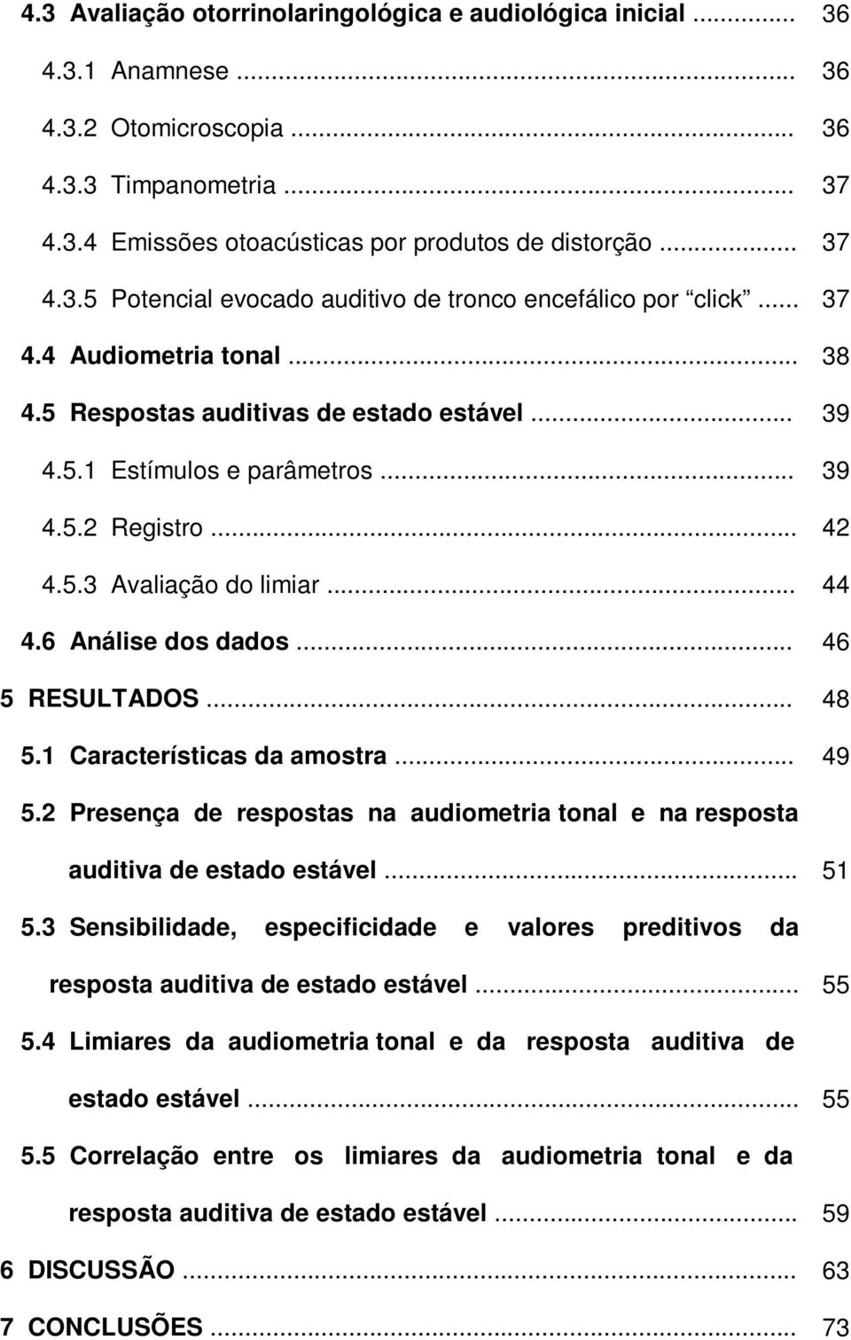 .. 46 5 RESULTADOS... 48 5.1 Características da amostra... 49 5.2 Presença de respostas na audiometria tonal e na resposta auditiva de estado estável... 51 5.