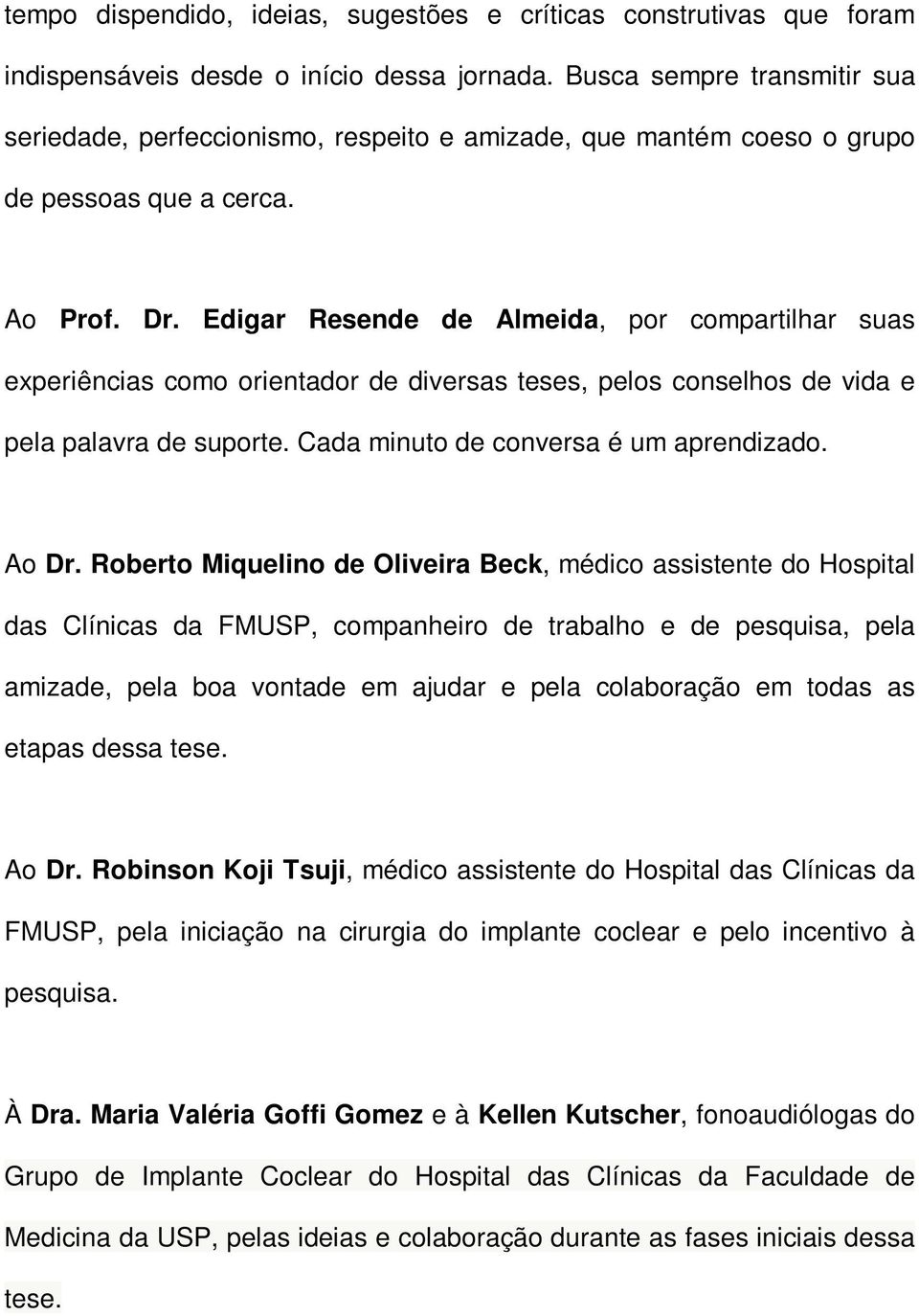 Edigar Resende de Almeida, por compartilhar suas experiências como orientador de diversas teses, pelos conselhos de vida e pela palavra de suporte. Cada minuto de conversa é um aprendizado. Ao Dr.