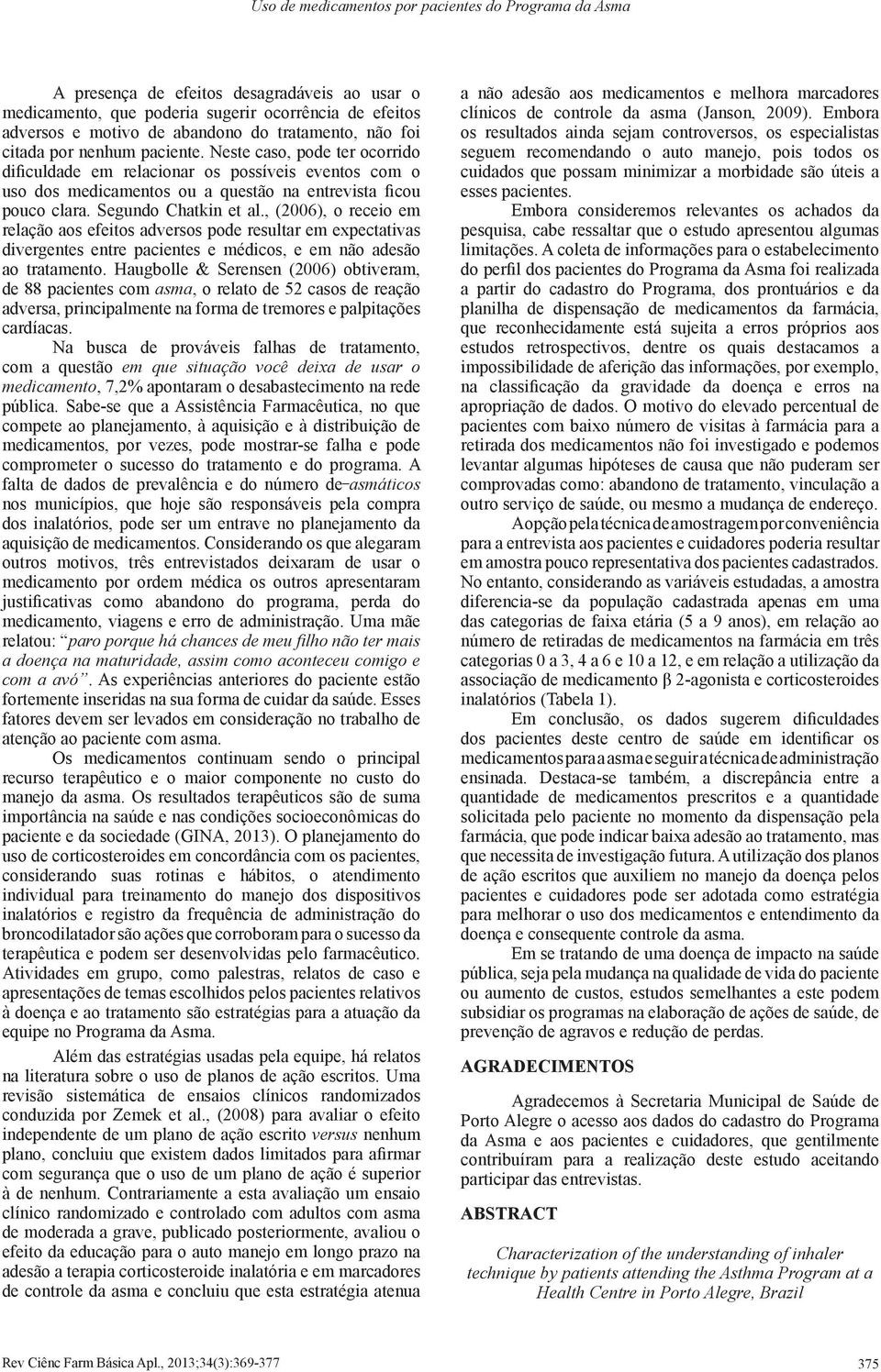 , (2006), o receio em relação aos efeitos adversos pode resultar em expectativas divergentes entre pacientes e médicos, e em não adesão ao tratamento.