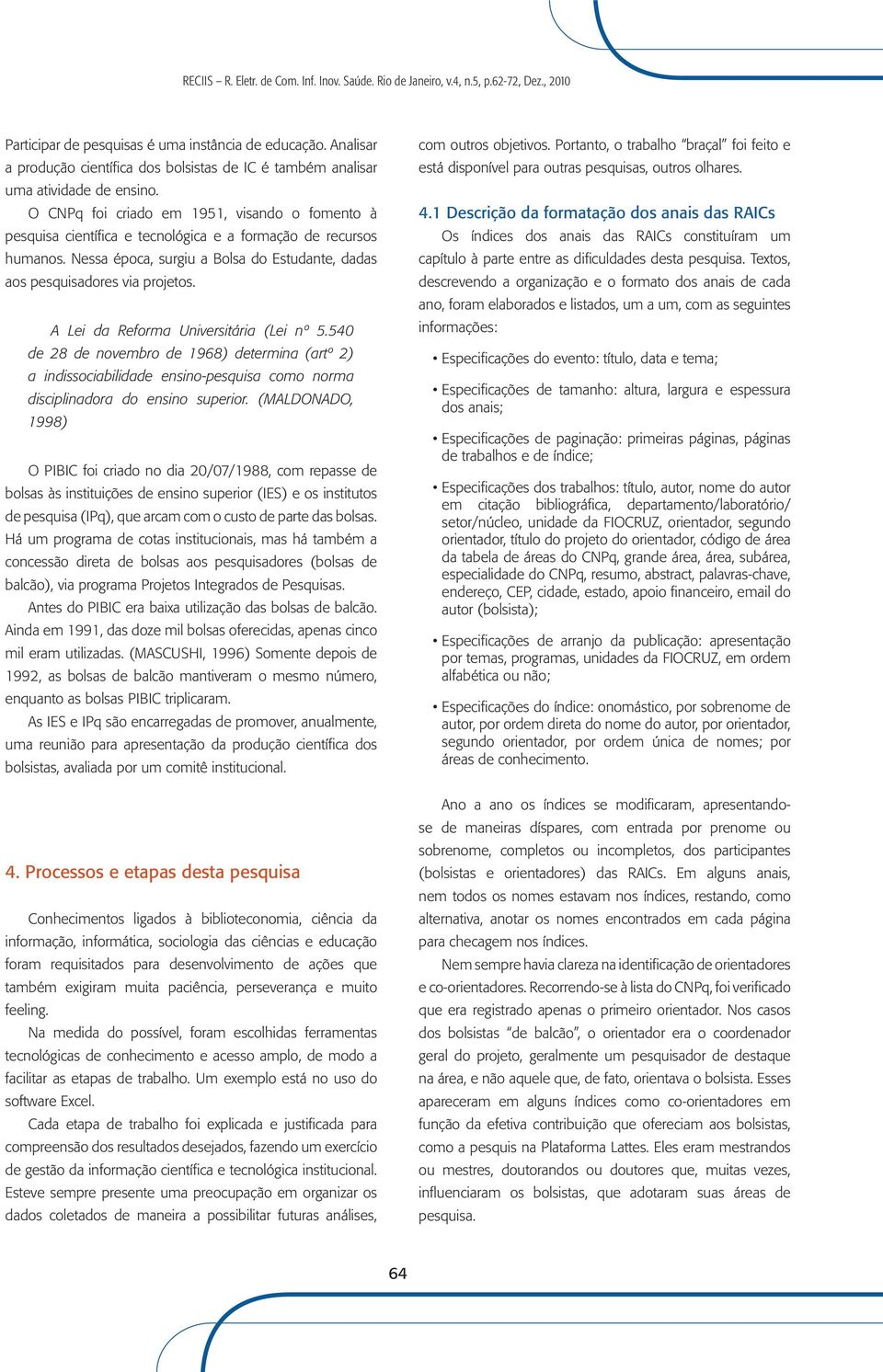 A Lei da Reforma Universitária (Lei nº 5.540 de 28 de novembro de 1968) determina (artº 2) a indissociabilidade ensino-pesquisa como norma disciplinadora do ensino superior.