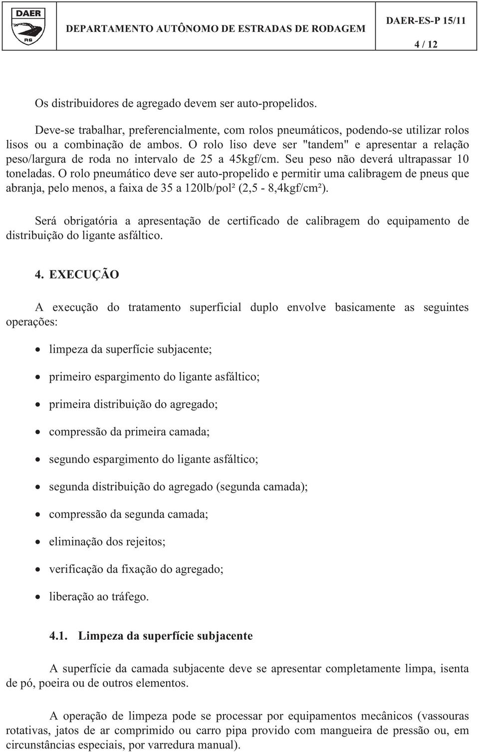 O rolo pneumático deve ser autopropelido e permitir uma calibragem de pneus que abranja, pelo menos, a faixa de 35 a 120lb/pol² (2,5 8,4kgf/cm²).