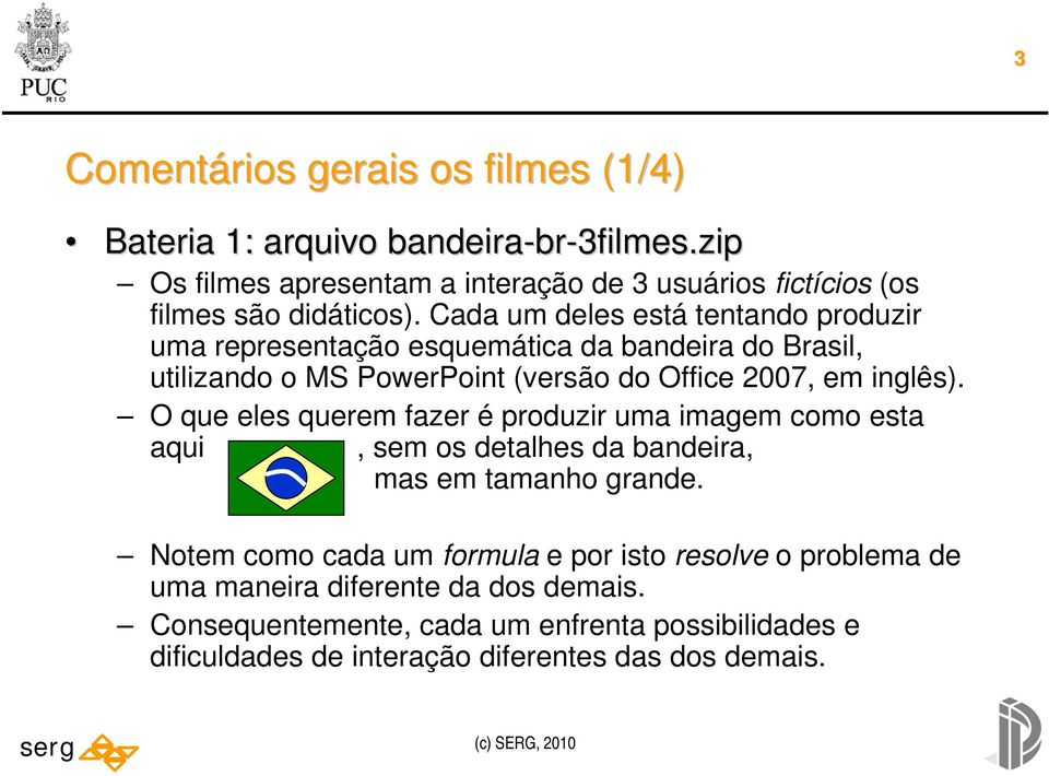 Cada um deles está tentando produzir uma representação esquemática da bandeira do Brasil, utilizando o MS PowerPoint (versão do Office 2007, em inglês).