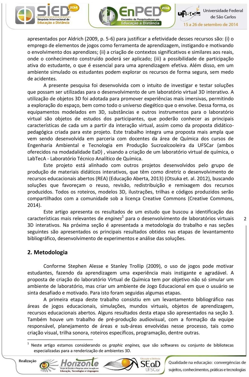 contextos significativos e similares aos reais, onde o conhecimento construído poderá ser aplicado; (iii) a possibilidade de participação ativa do estudante, o que é essencial para uma aprendizagem