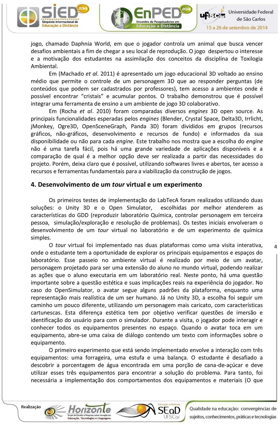 2011) é apresentado um jogo educacional 3D voltado ao ensino médio que permite o controle de um personagem 3D que ao responder perguntas (de conteúdos que podem ser cadastrados por professores), tem