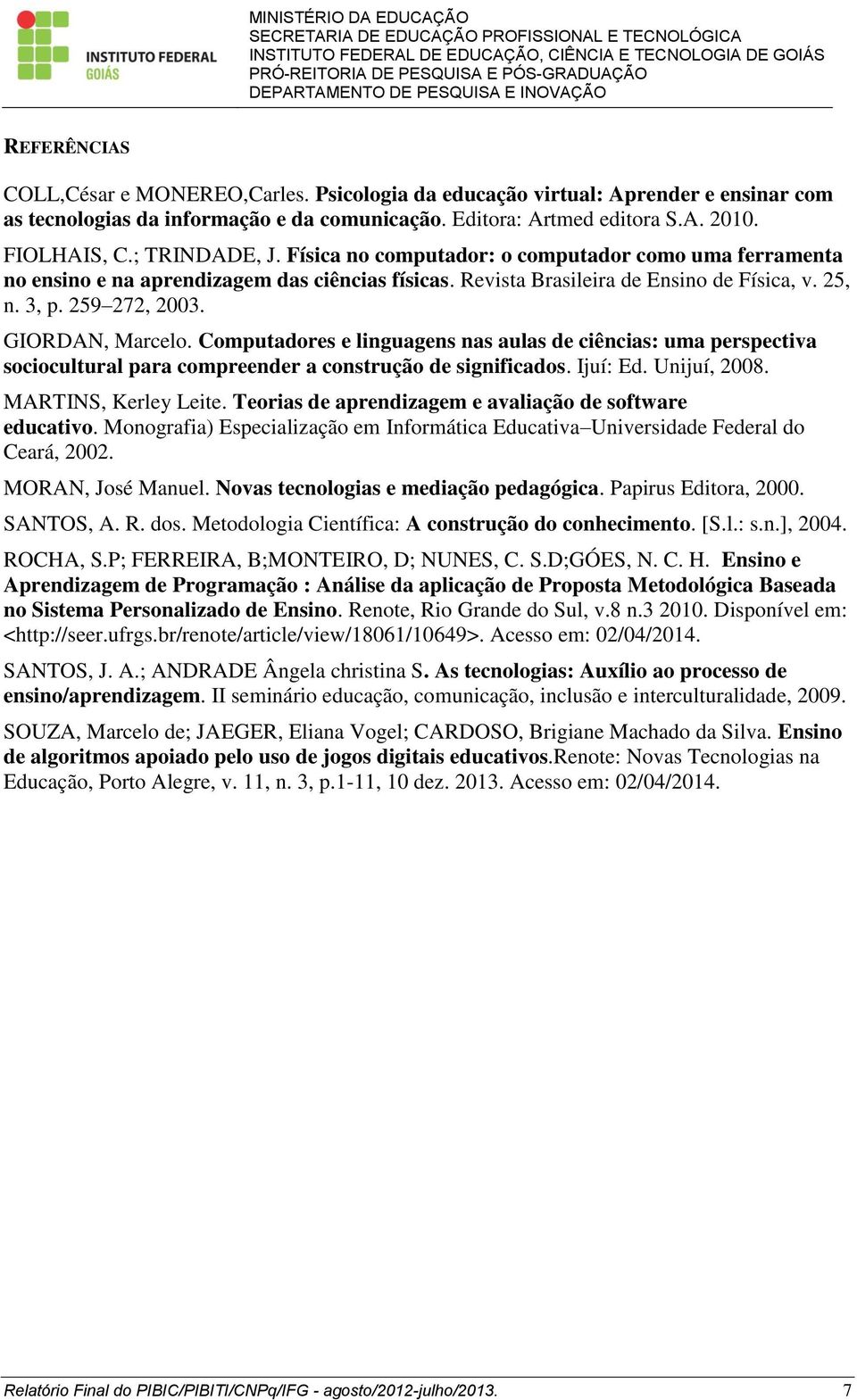 GIORDAN, Marcelo. Computadores e linguagens nas aulas de ciências: uma perspectiva sociocultural para compreender a construção de significados. Ijuí: Ed. Unijuí, 2008. MARTINS, Kerley Leite.