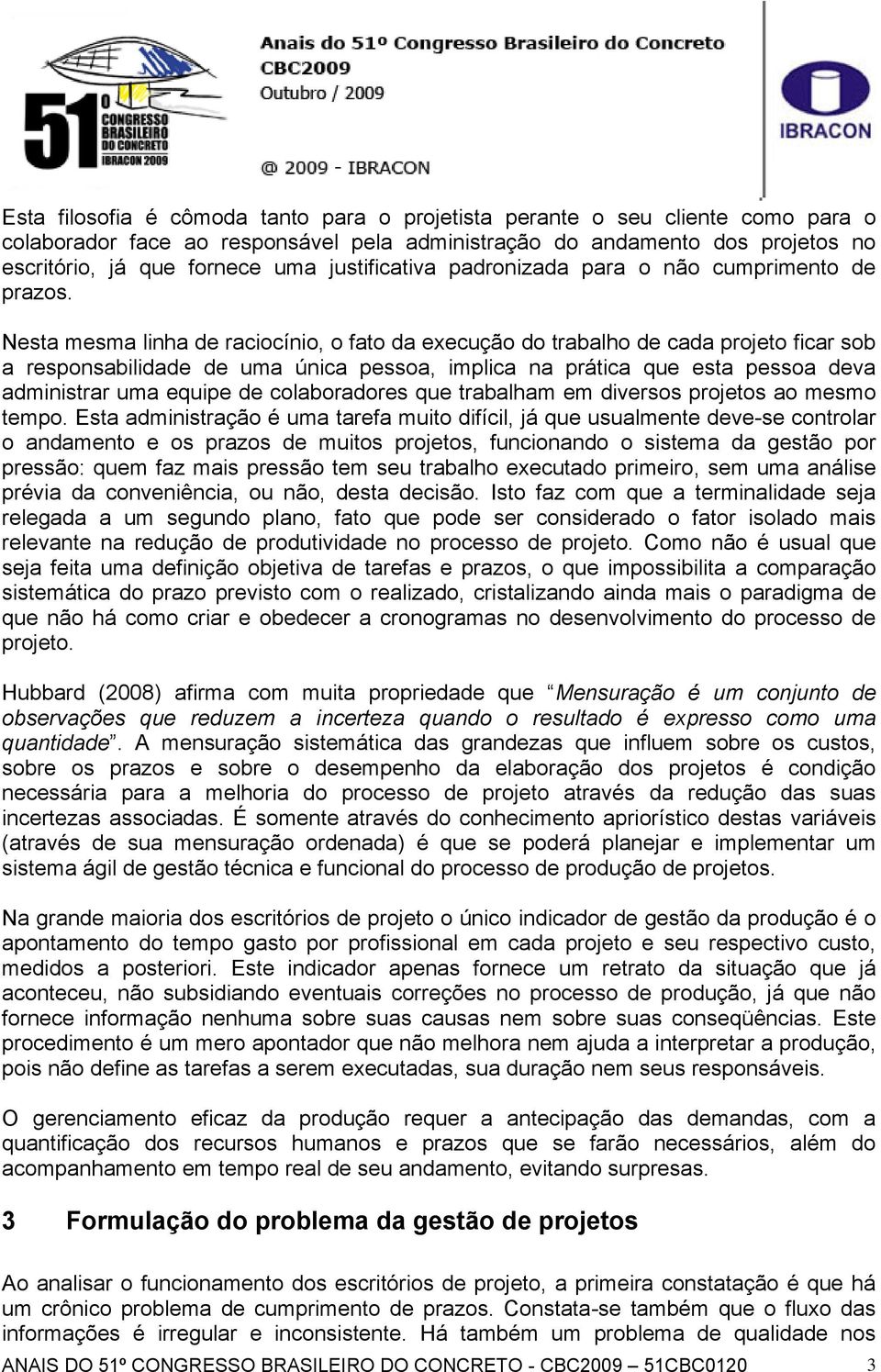 Nesta mesma linha de raciocínio, o fato da execução do trabalho de cada projeto ficar sob a responsabilidade de uma única pessoa, implica na prática que esta pessoa deva administrar uma equipe de