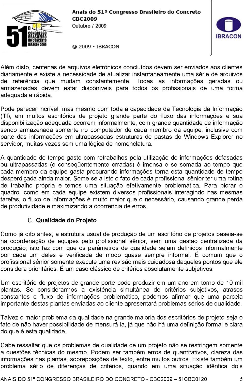 Pode parecer incrível, mas mesmo com toda a capacidade da Tecnologia da Informação (TI), em muitos escritórios de projeto grande parte do fluxo das informações e sua disponibilização adequada ocorrem