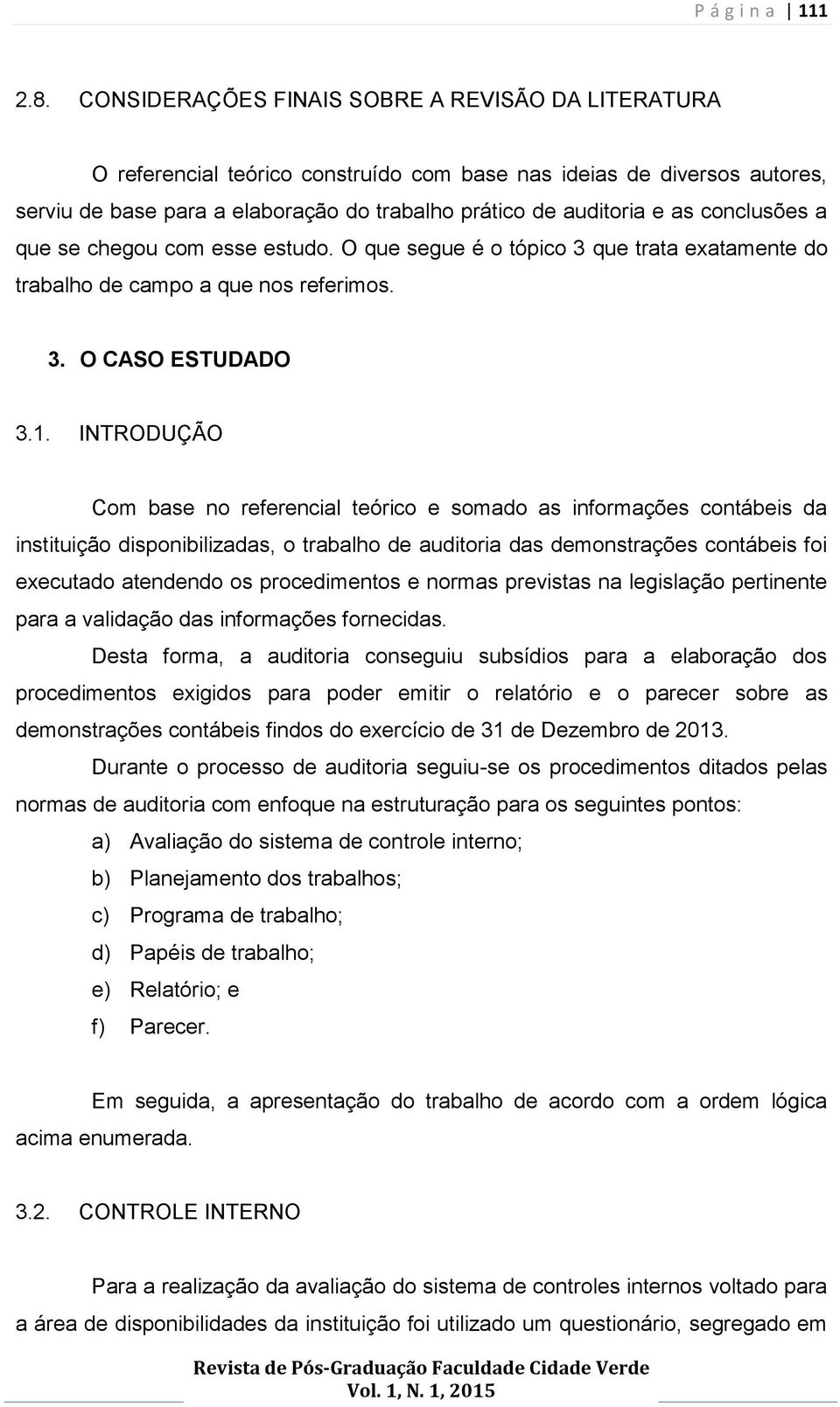 conclusões a que se chegou com esse estudo. O que segue é o tópico 3 que trata exatamente do trabalho de campo a que nos referimos. 3. O CASO ESTUDADO 3.1.