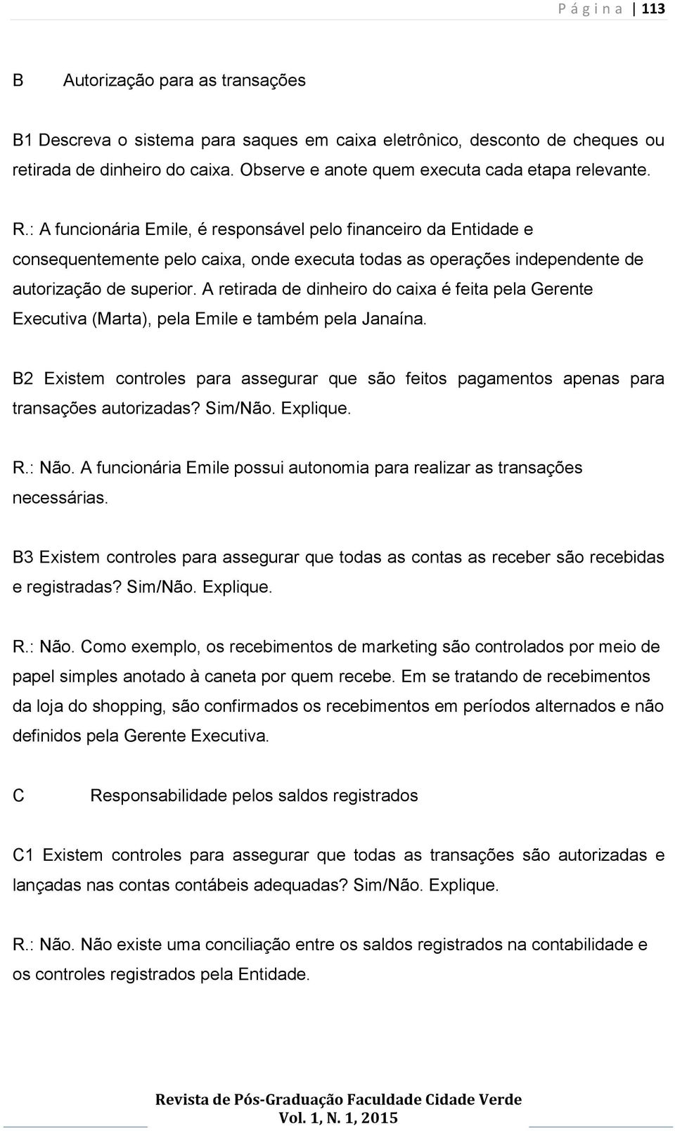 : A funcionária Emile, é responsável pelo financeiro da Entidade e consequentemente pelo caixa, onde executa todas as operações independente de autorização de superior.