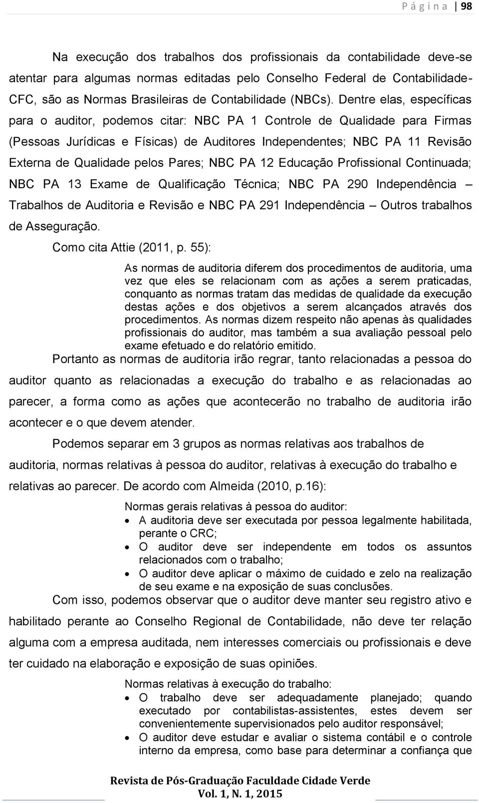 Dentre elas, específicas para o auditor, podemos citar: NBC PA 1 Controle de Qualidade para Firmas (Pessoas Jurídicas e Físicas) de Auditores Independentes; NBC PA 11 Revisão Externa de Qualidade