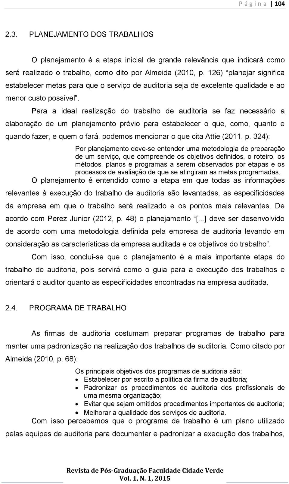 Para a ideal realização do trabalho de auditoria se faz necessário a elaboração de um planejamento prévio para estabelecer o que, como, quanto e quando fazer, e quem o fará, podemos mencionar o que