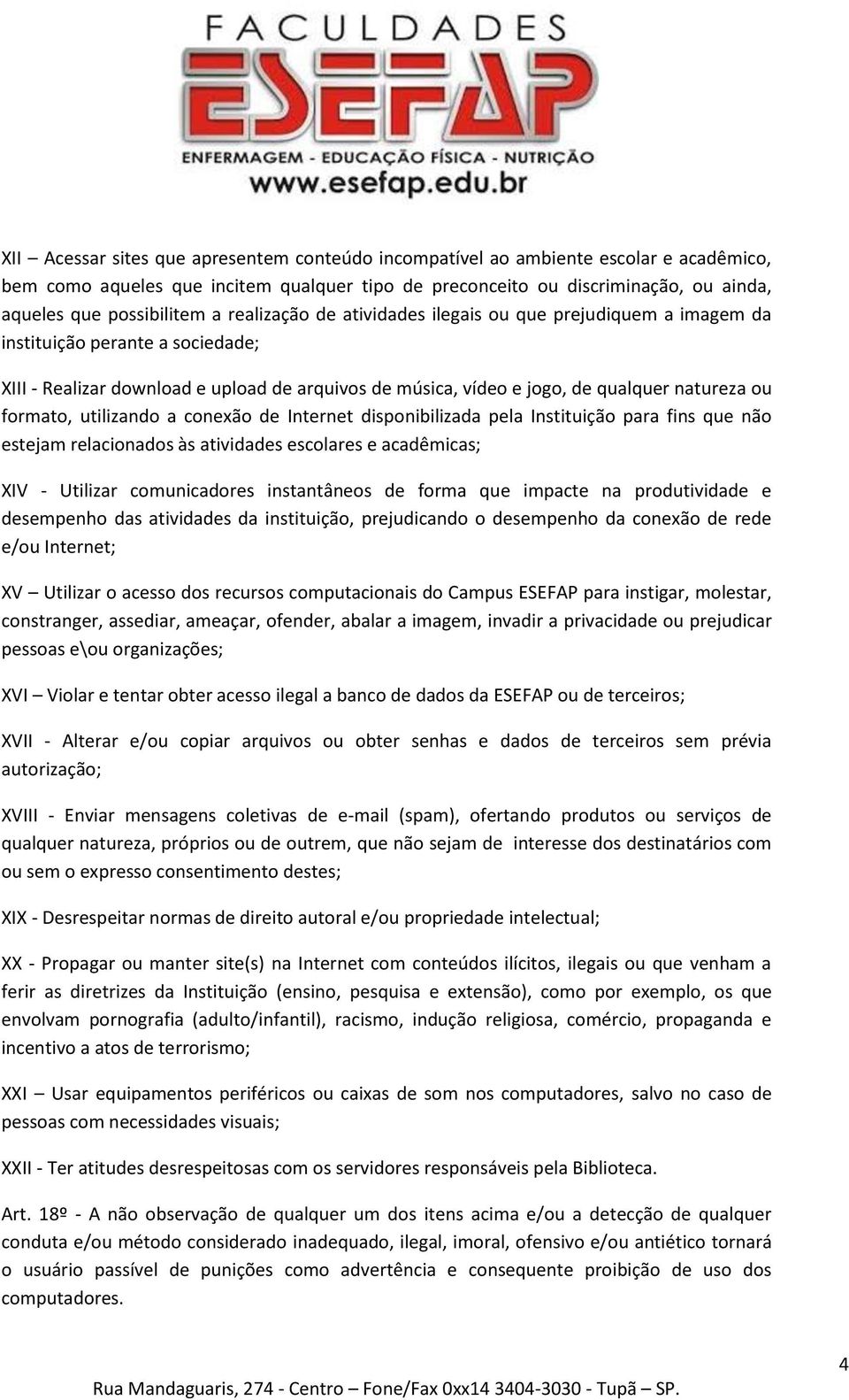 formato, utilizando a conexão de Internet disponibilizada pela Instituição para fins que não estejam relacionados às atividades escolares e acadêmicas; XIV - Utilizar comunicadores instantâneos de