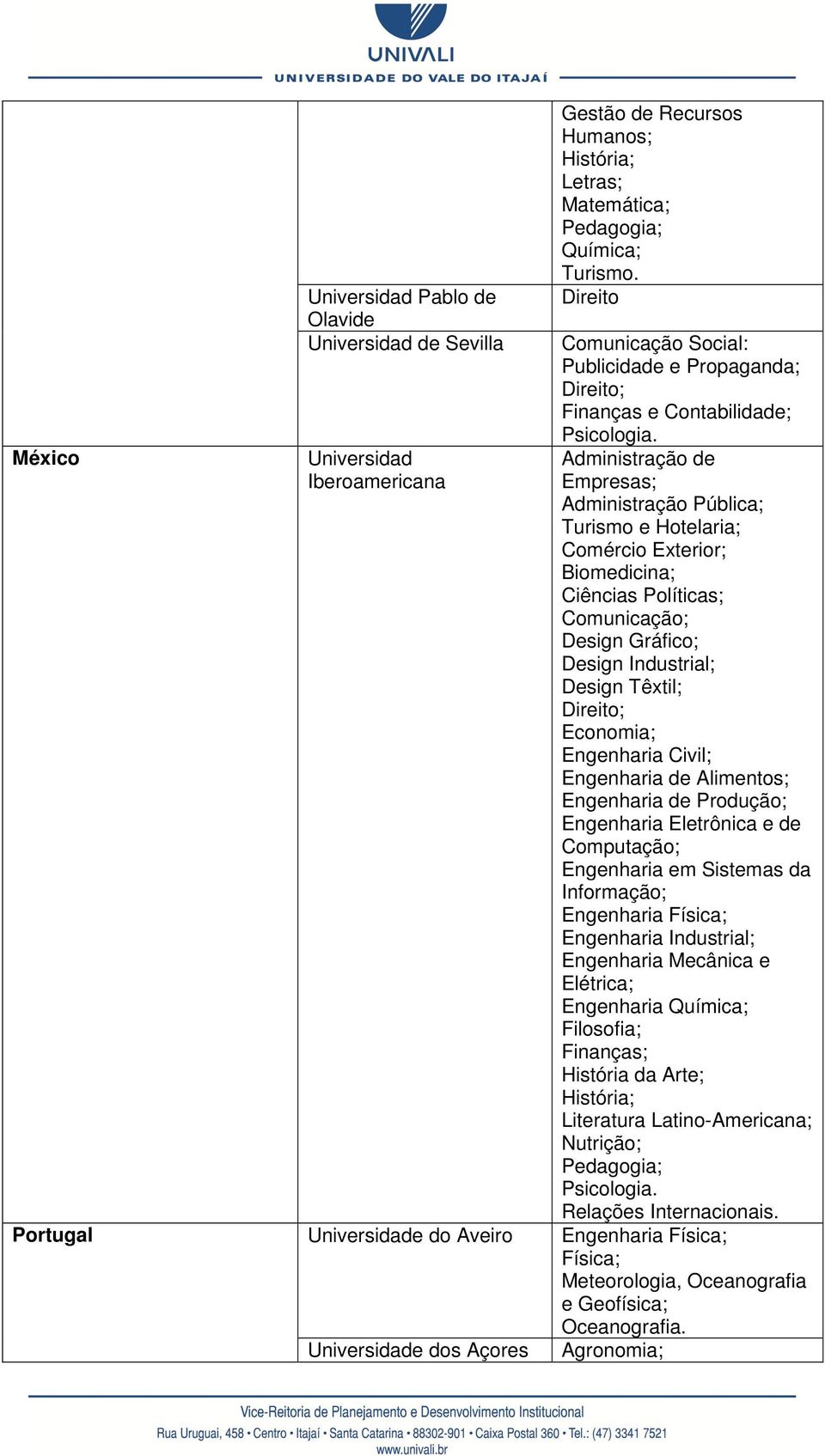 Administração de Empresas; Administração Pública; Turismo e Hotelaria; Comércio Exterior; Biomedicina; Ciências Políticas; Comunicação; Design Gráfico; Design Industrial; Design Têxtil; Economia;