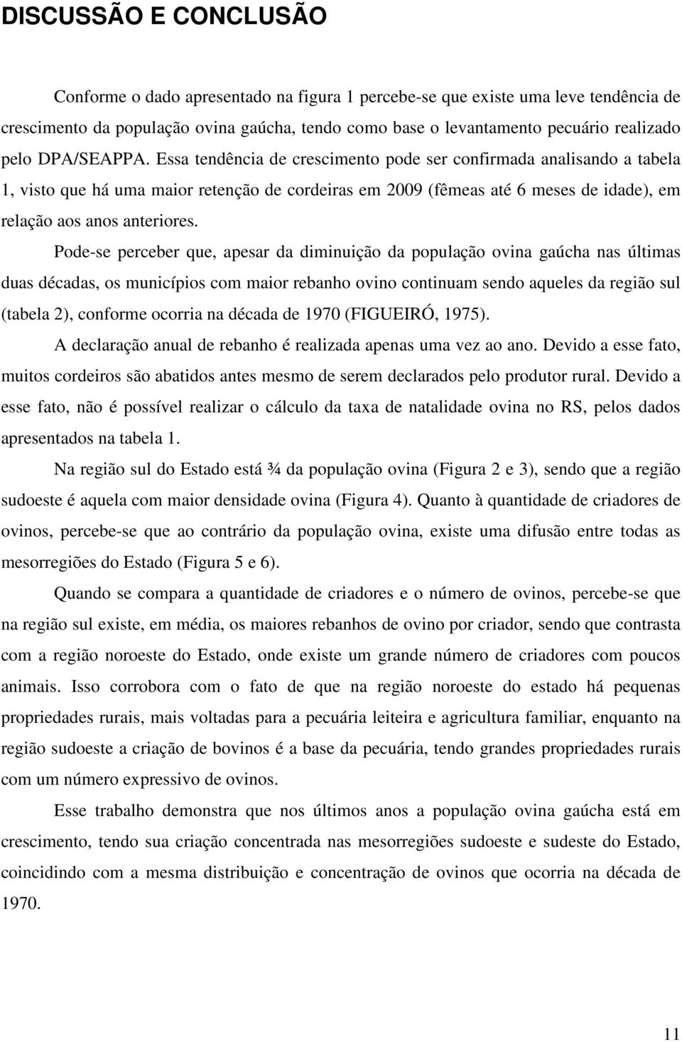 Pode-se perceber que, apesar da diminuição da população ovina gaúcha nas últimas duas décadas, os municípios com maior rebanho ovino continuam sendo aqueles da região sul (tabela 2), conforme ocorria