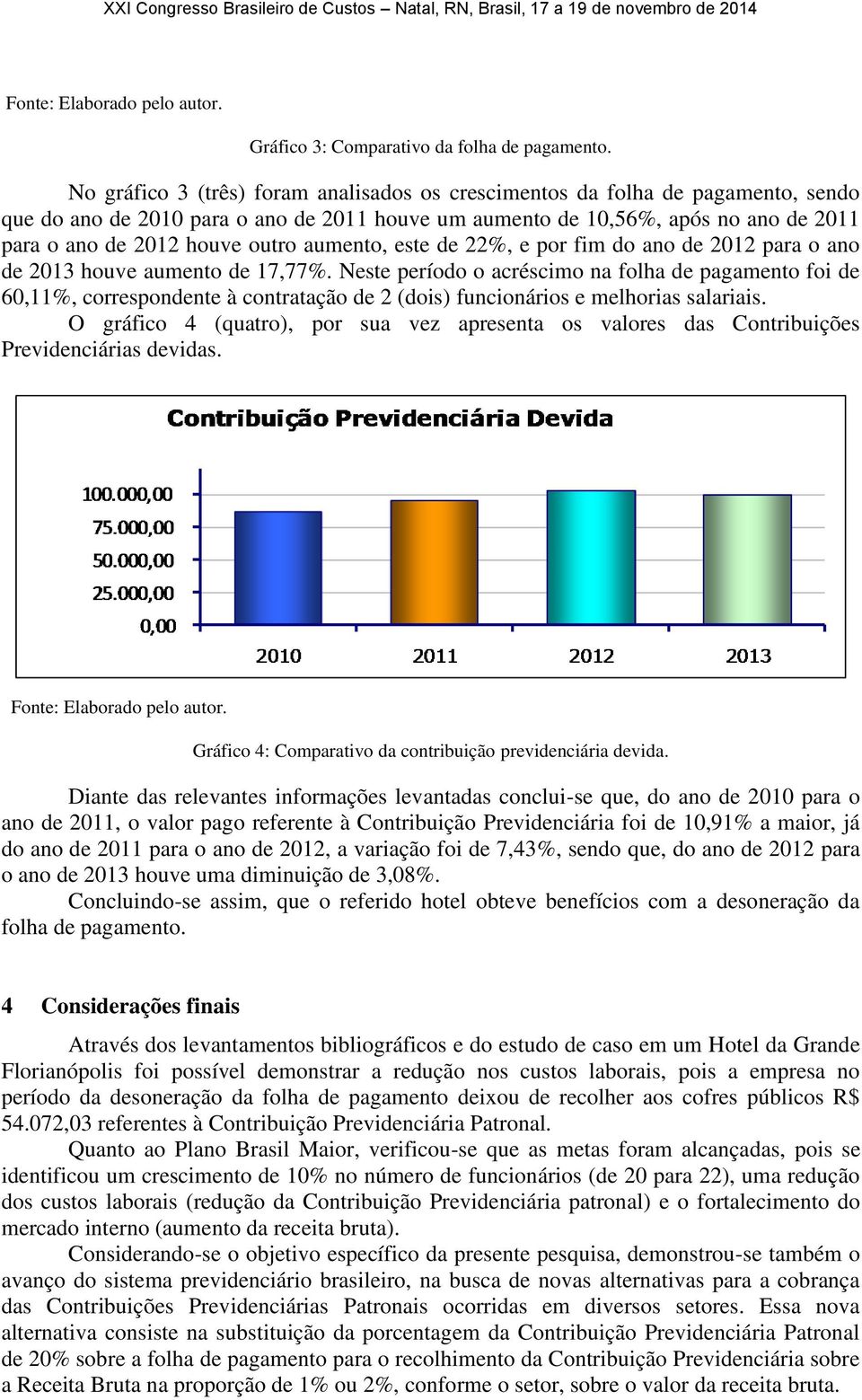 aumento, este de 22%, e por fim do ano de 2012 para o ano de 2013 houve aumento de 17,77%.