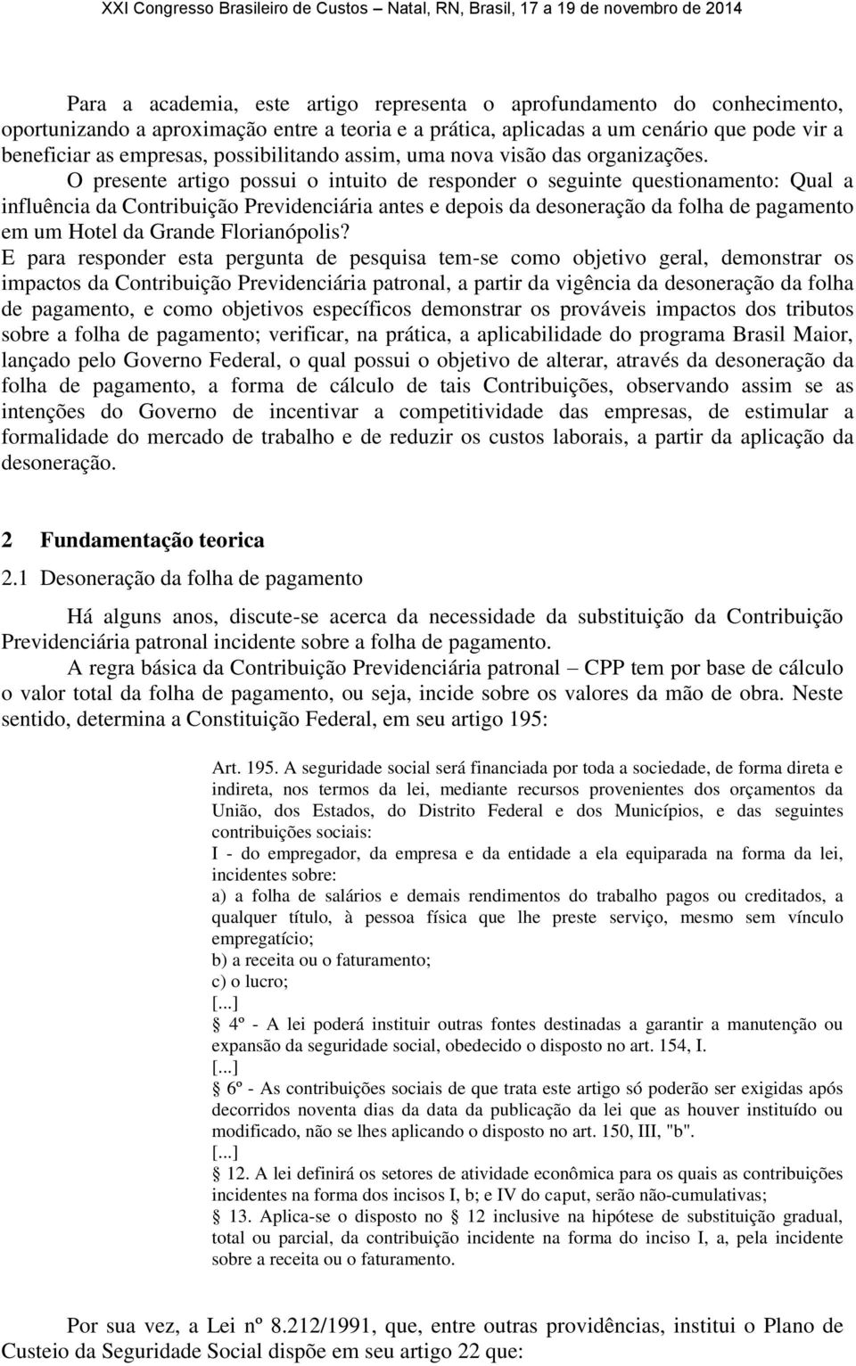 O presente artigo possui o intuito de responder o seguinte questionamento: Qual a influência da Contribuição Previdenciária antes e depois da desoneração da folha de pagamento em um Hotel da Grande