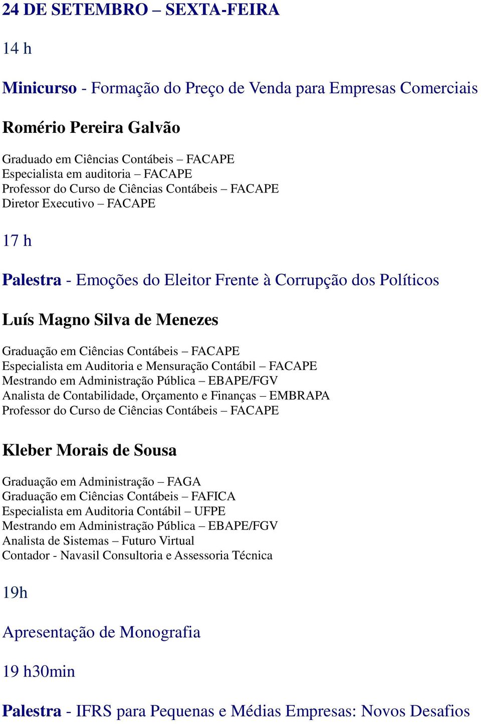 EBAPE/FGV Analista de Contabilidade, Orçamento e Finanças EMBRAPA Kleber Morais de Sousa Graduação em Administração FAGA Graduação em Ciências Contábeis FAFICA Especialista em Auditoria Contábil UFPE