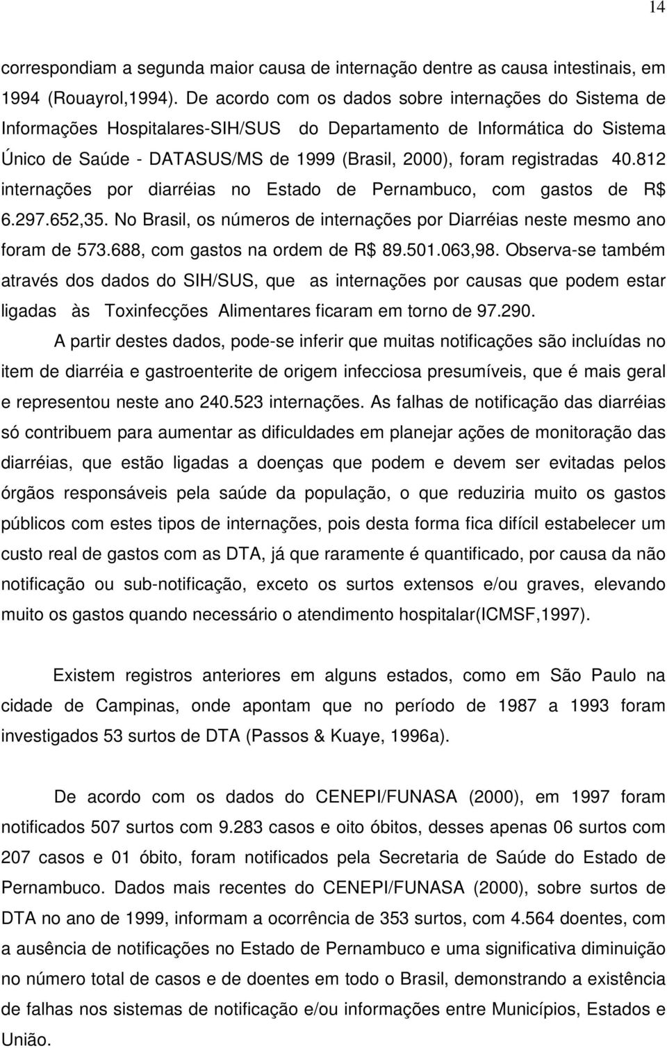 40.812 internações por diarréias no Estado de Pernambuco, com gastos de R$ 6.297.652,35. No Brasil, os números de internações por Diarréias neste mesmo ano foram de 573.