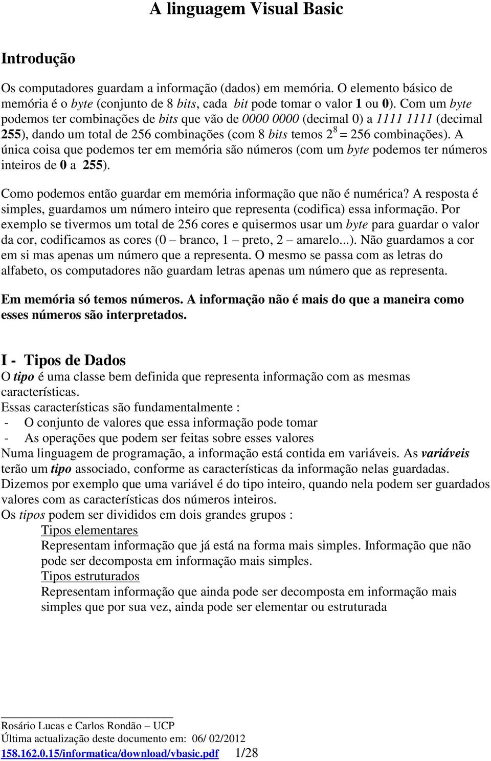 A única coisa que podemos ter em memória são números (com um byte podemos ter números inteiros de 0 a 255). Como podemos então guardar em memória informação que não é numérica?