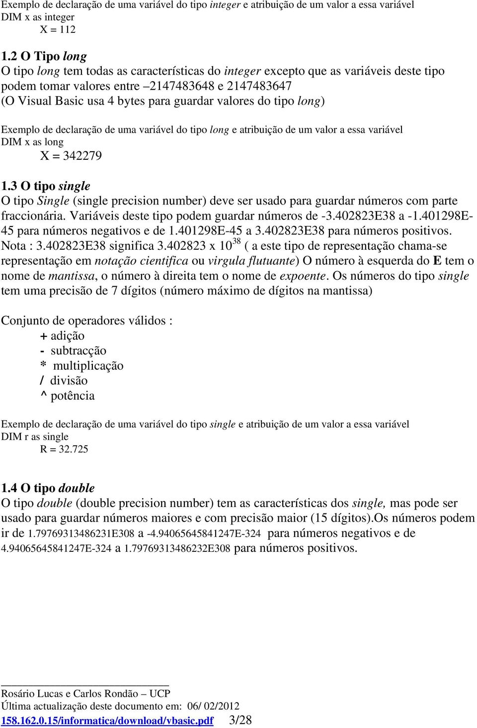 valores do tipo long) Exemplo de declaração de uma variável do tipo long e atribuição de um valor a essa variável DIM x as long X = 342279 1.