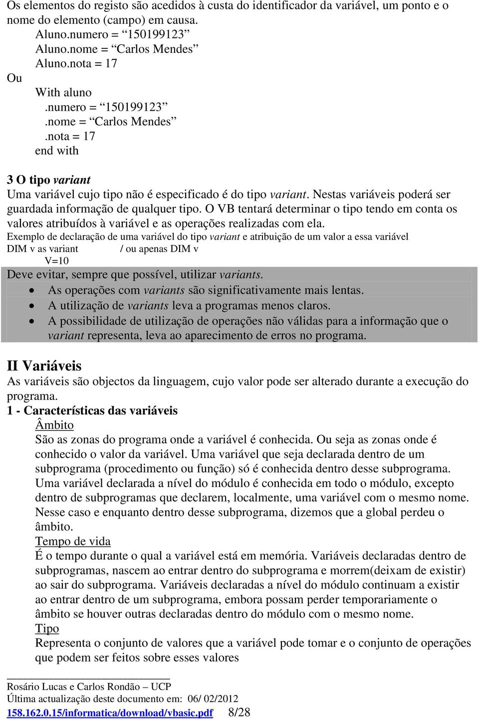 Nestas variáveis poderá ser guardada informação de qualquer tipo. O VB tentará determinar o tipo tendo em conta os valores atribuídos à variável e as operações realizadas com ela.