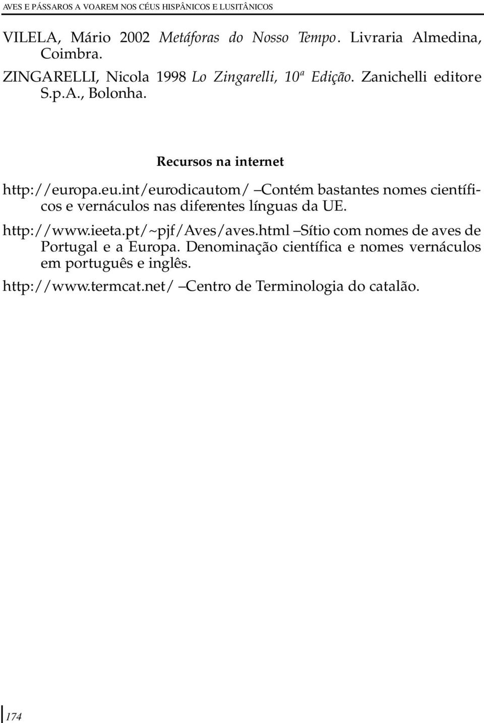 opa.eu.int/eurodicautom/ Contém bastantes nomes científicos e vernáculos nas diferentes línguas da UE. http://www.ieeta.pt/~pjf/aves/aves.