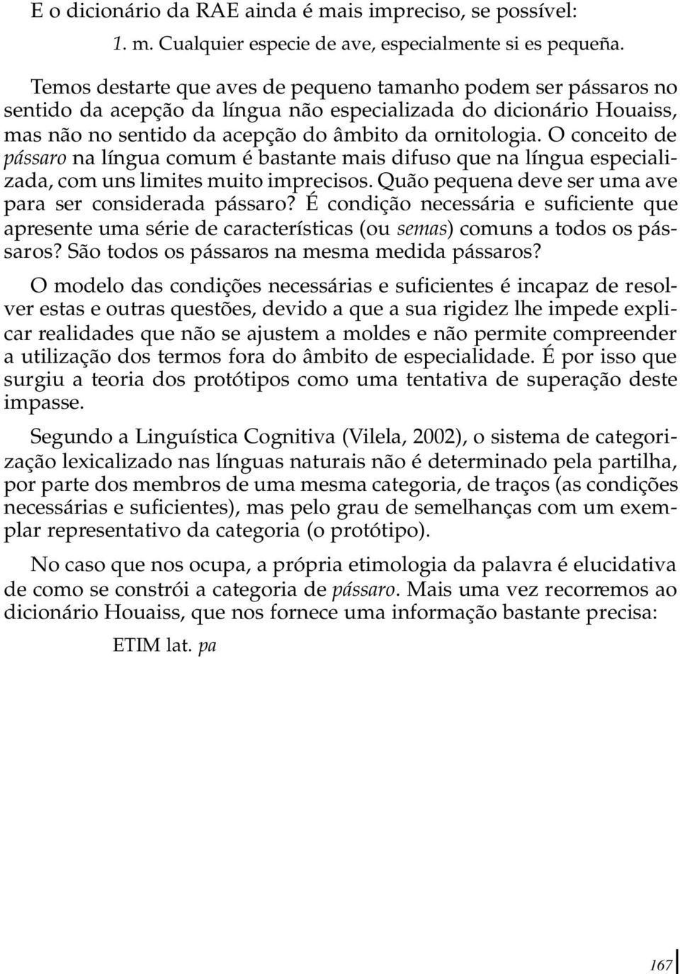 O conceito de pássaro na língua comum é bastante mais difuso que na língua especializada, com uns limites muito imprecisos. Quão pequena deve ser uma ave para ser considerada pássaro?