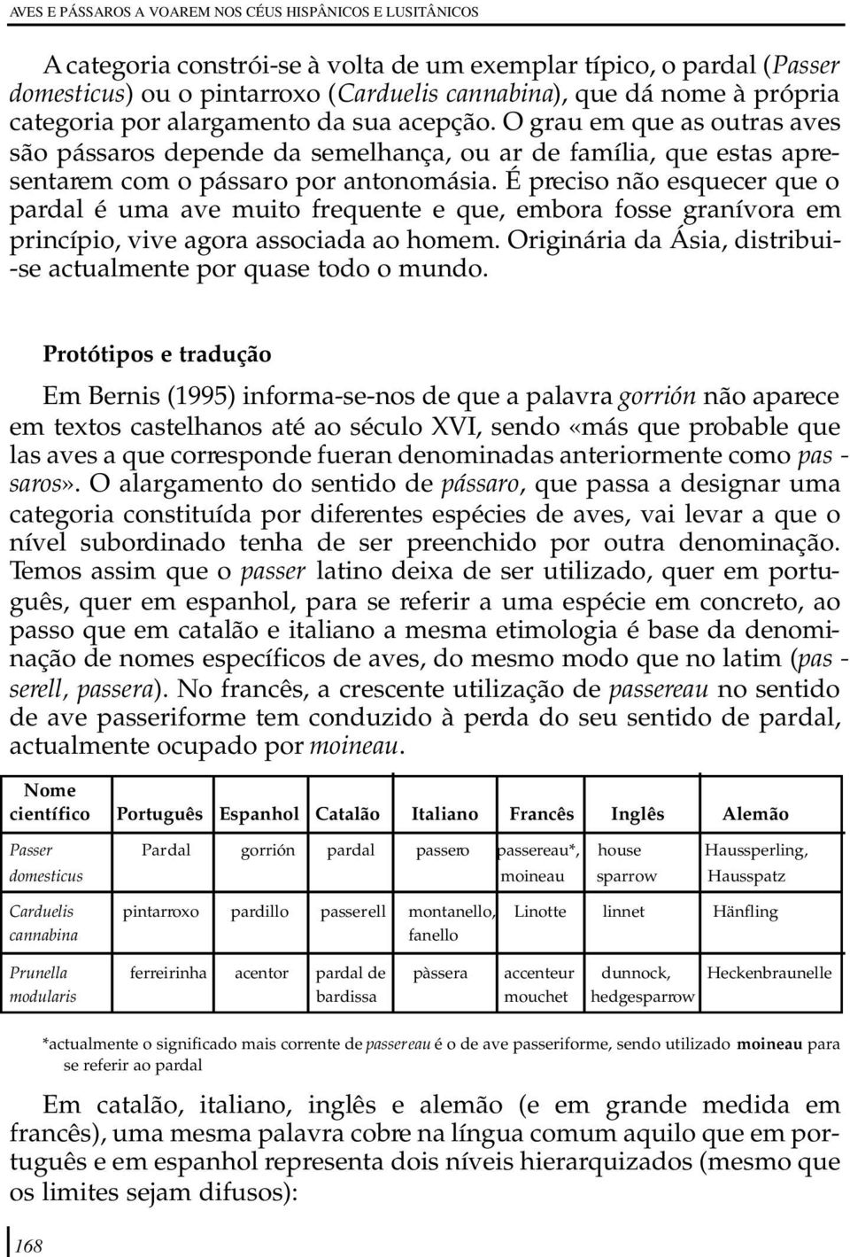 É preciso não esquecer que o pardal é uma ave muito frequente e que, embora fosse granívora em princípio, vive agora associada ao homem.