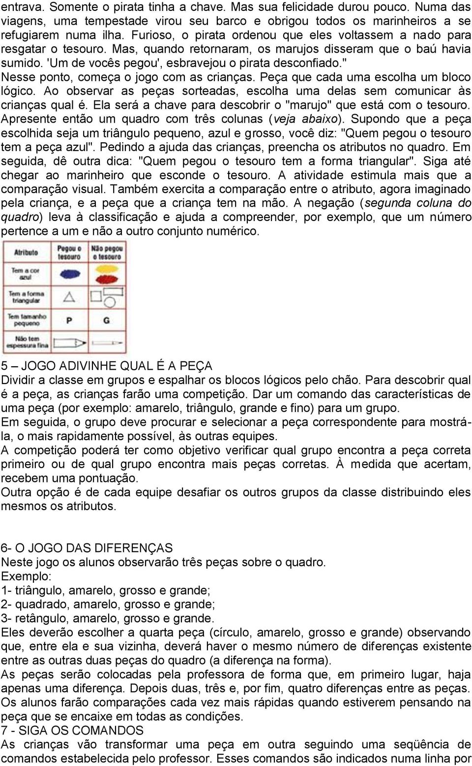 " Nesse ponto, começa o jogo com as crianças. Peça que cada uma escolha um bloco lógico. Ao observar as peças sorteadas, escolha uma delas sem comunicar às crianças qual é.