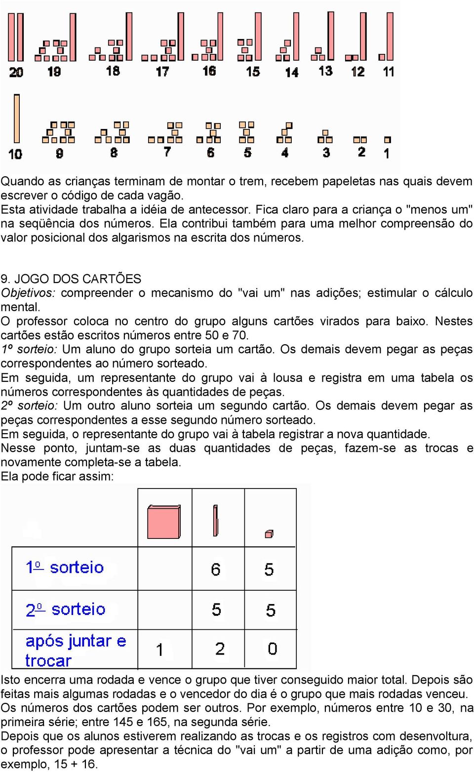 JOGO DOS CARTÕES Objetivos: compreender o mecanismo do "vai um" nas adições; estimular o cálculo mental. O professor coloca no centro do grupo alguns cartões virados para baixo.