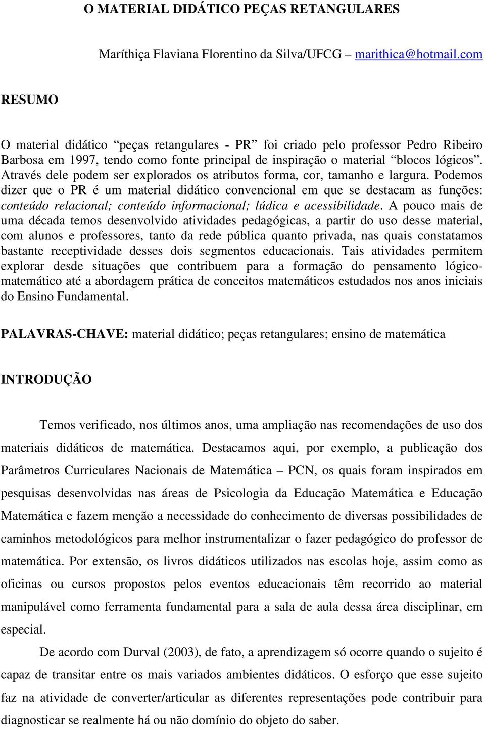 Através dele podem ser explorados os atributos forma, cor, tamanho e largura.