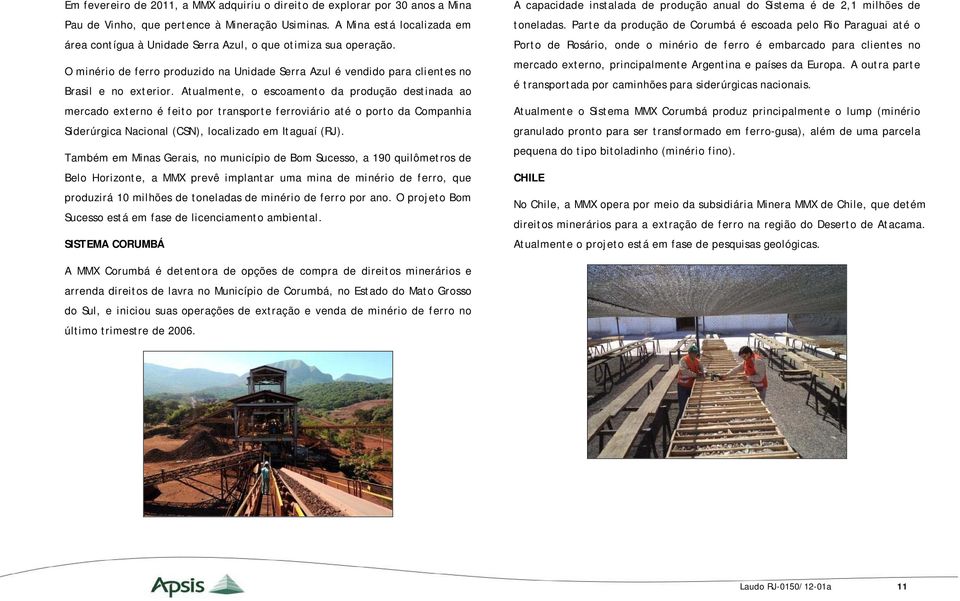 Atualmente, o escoamento da produção destinada ao mercado externo é feito por transporte ferroviário até o porto da Companhia Siderúrgica Nacional (CSN), localizado em Itaguaí (RJ).