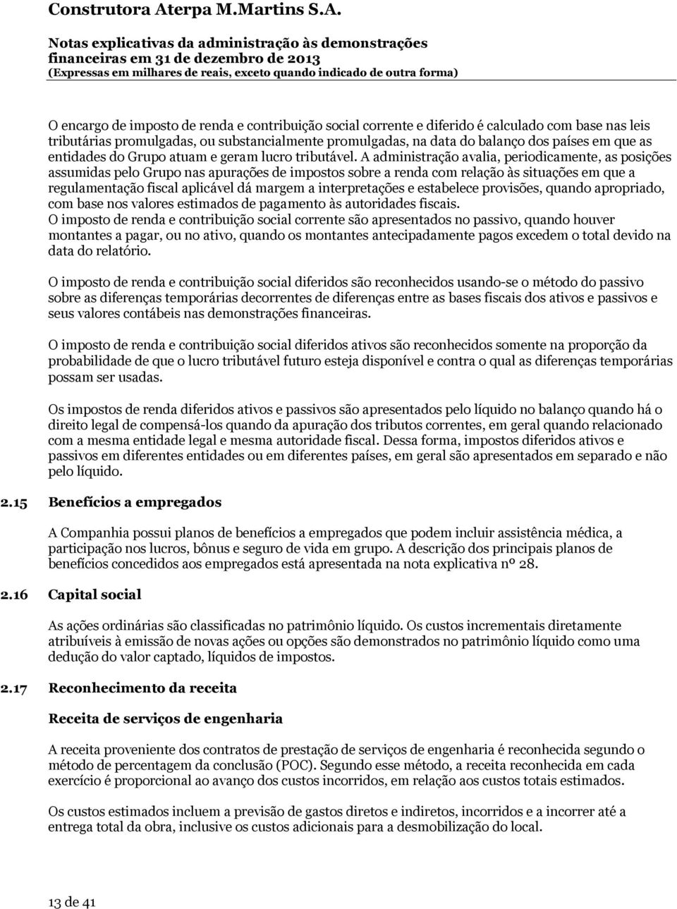 A administração avalia, periodicamente, as posições assumidas pelo Grupo nas apurações de impostos sobre a renda com relação às situações em que a regulamentação fiscal aplicável dá margem a