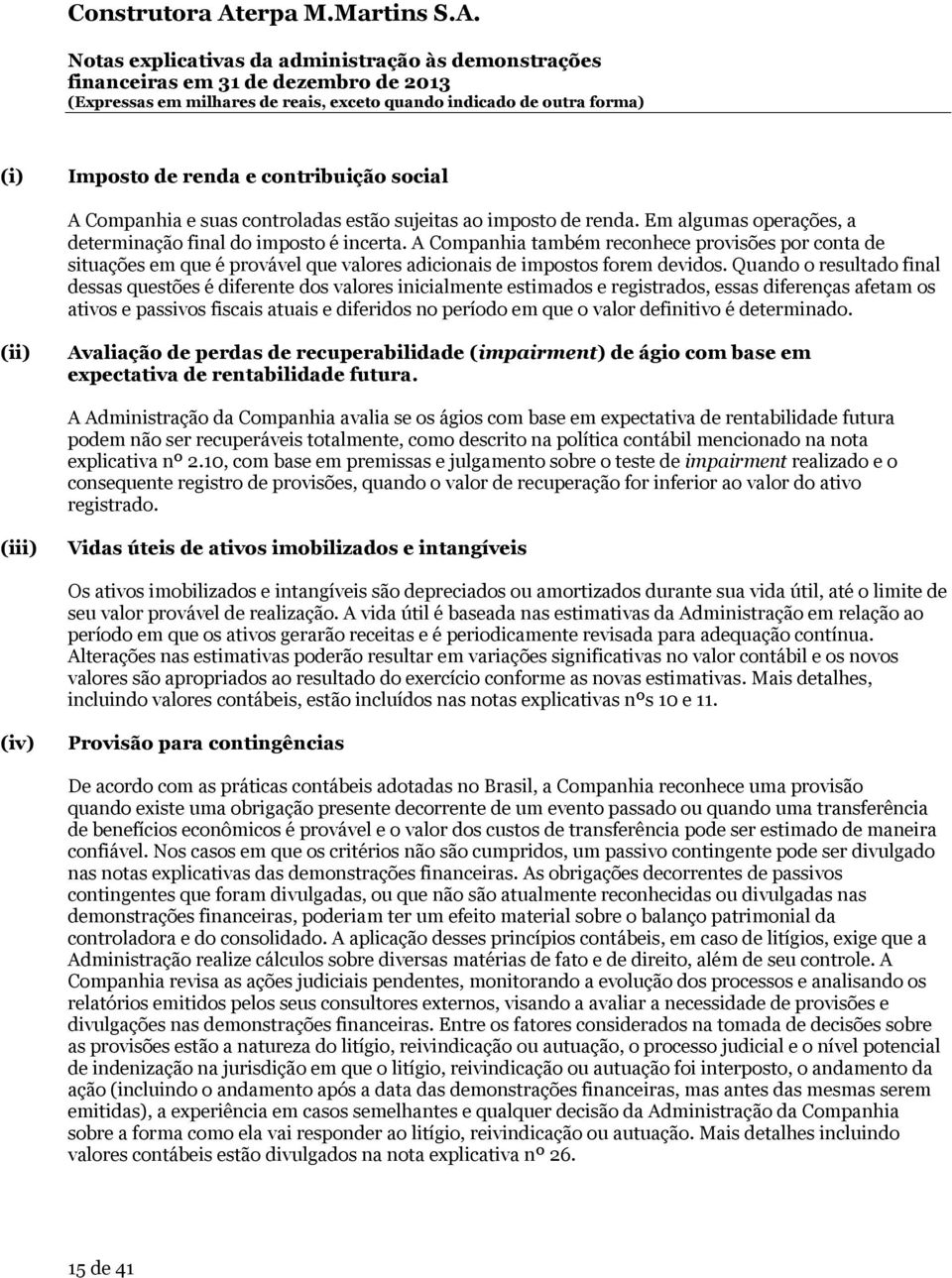 Quando o resultado final dessas questões é diferente dos valores inicialmente estimados e registrados, essas diferenças afetam os ativos e passivos fiscais atuais e diferidos no período em que o