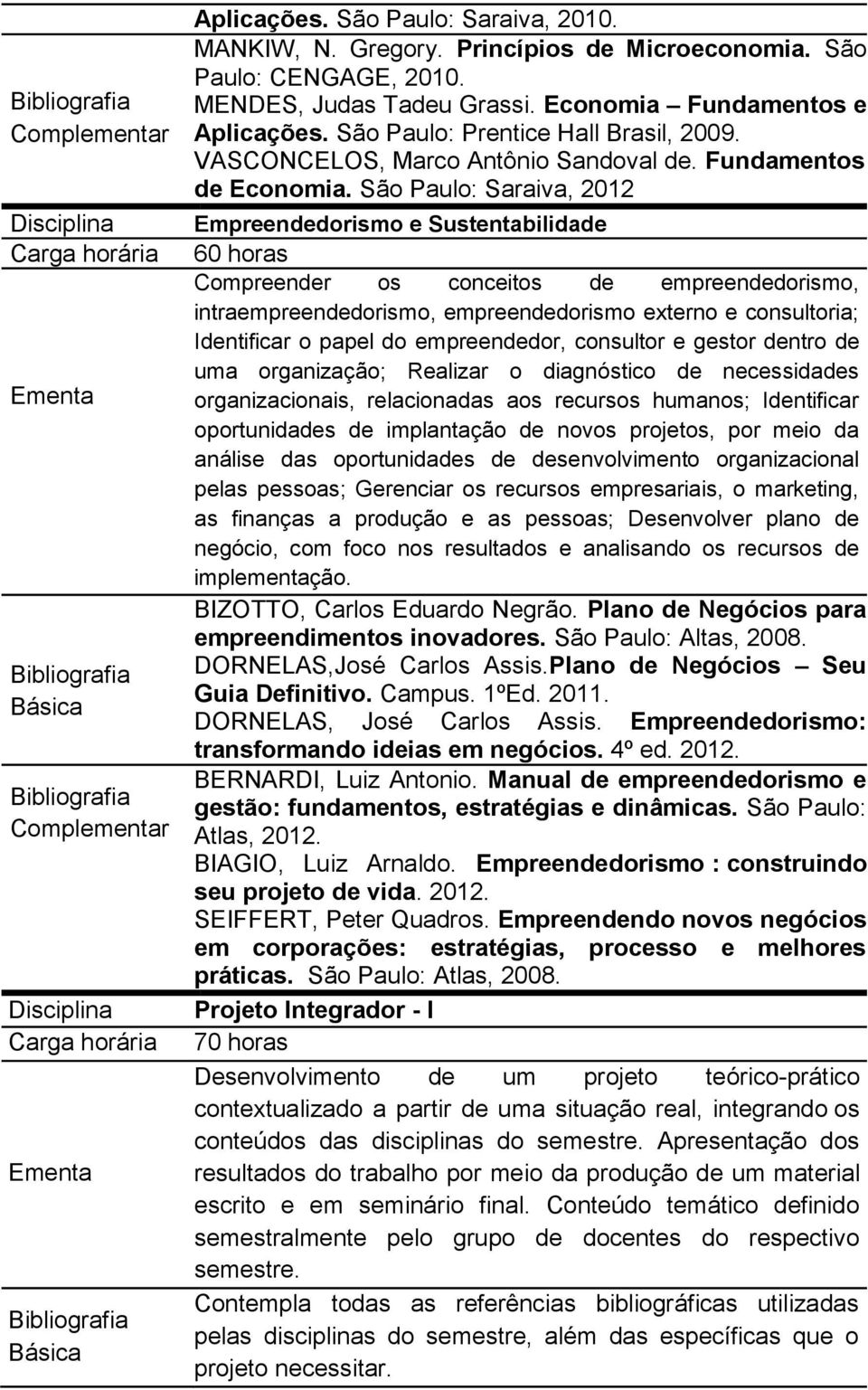 São Paulo: Saraiva, 2012 Empreendedorismo e Sustentabilidade Compreender os conceitos de empreendedorismo, intraempreendedorismo, empreendedorismo externo e consultoria; Identificar o papel do