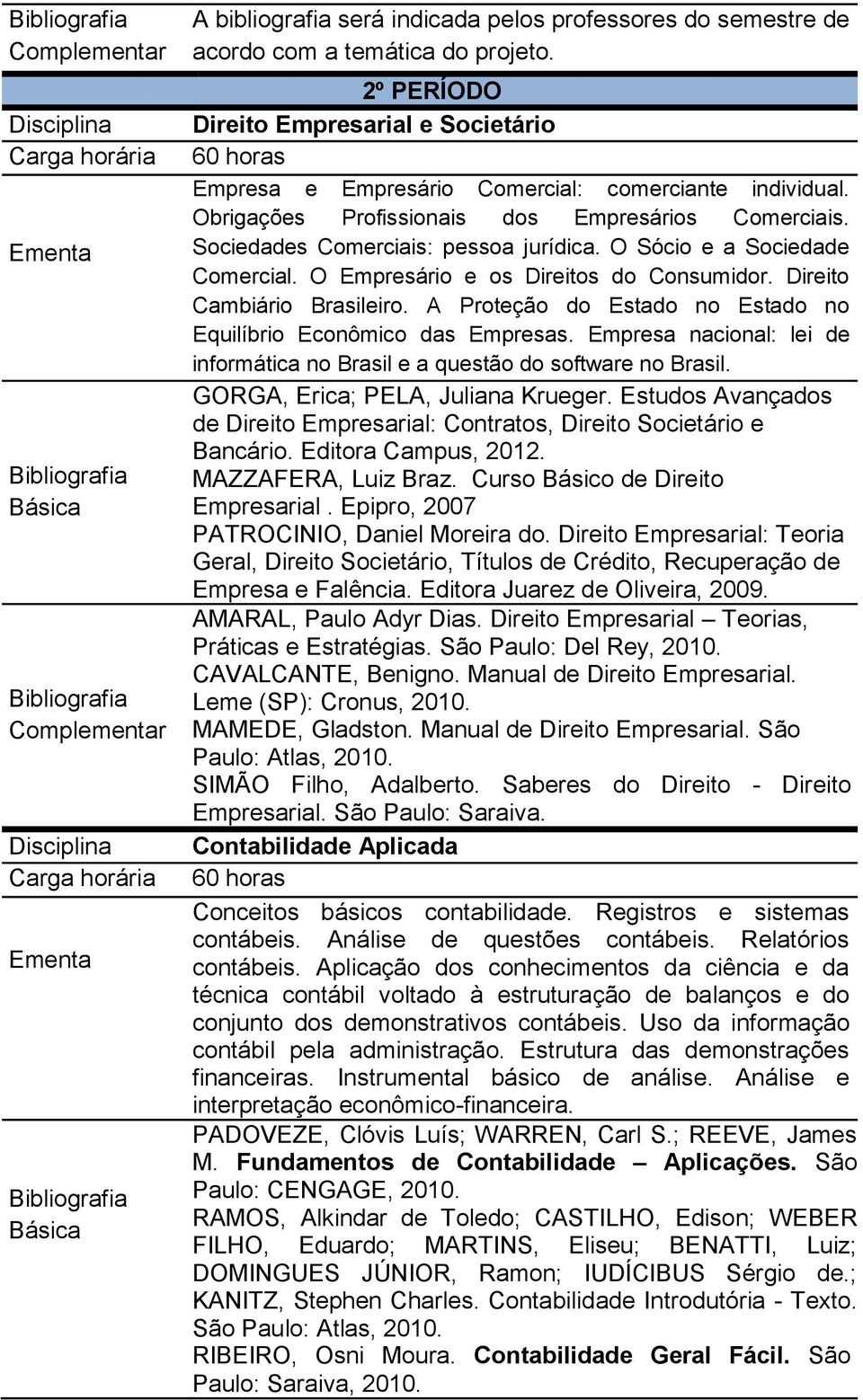 A Proteção do Estado no Estado no Equilíbrio Econômico das Empresas. Empresa nacional: lei de informática no Brasil e a questão do software no Brasil. GORGA, Erica; PELA, Juliana Krueger.