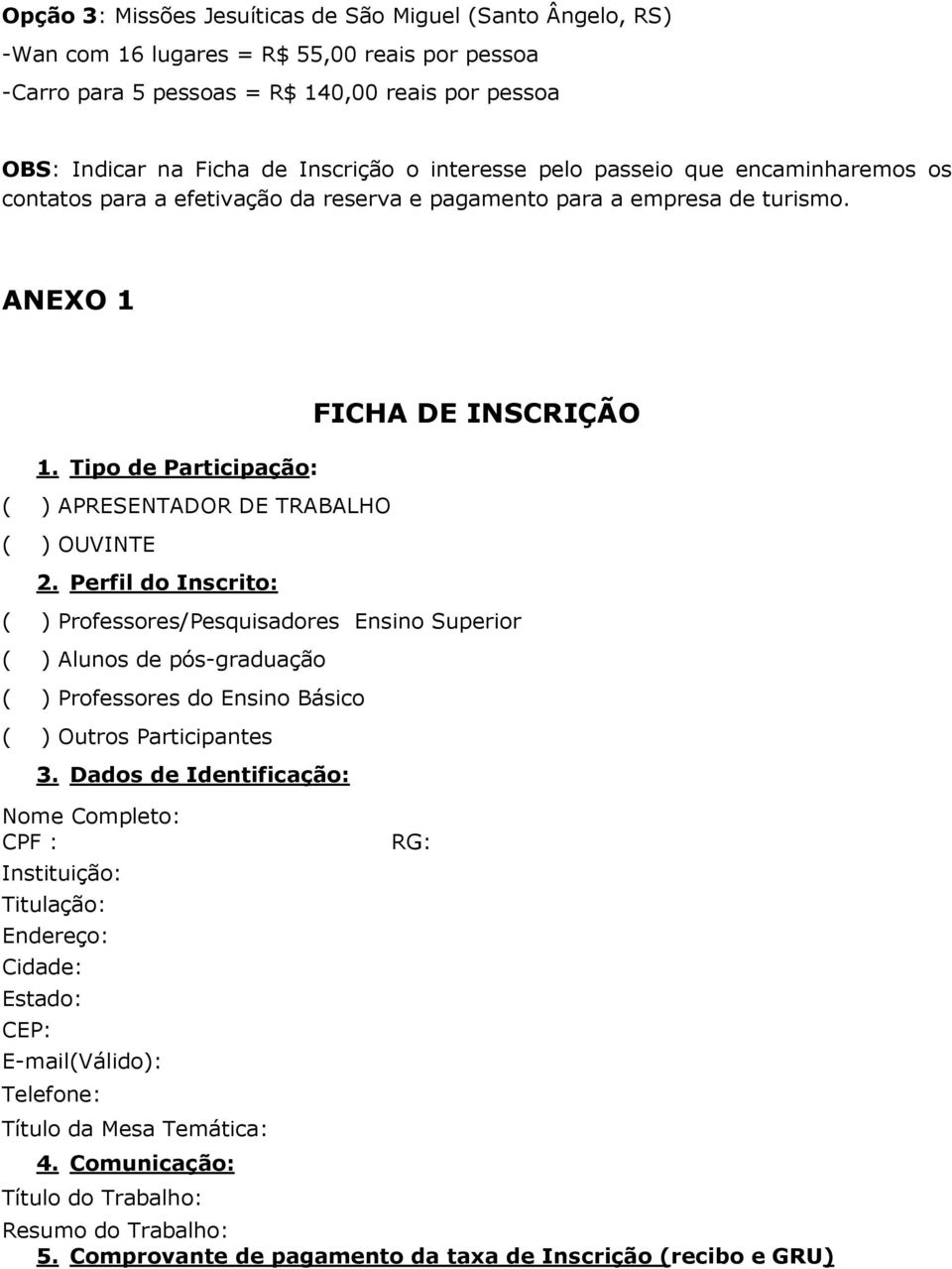 Perfil do Inscrito: FICHA DE INSCRIÇÃO ( ) Professores/Pesquisadores Ensino Superior ( ) Alunos de pós-graduação ( ) Professores do Ensino Básico ( ) Outros Participantes 3.