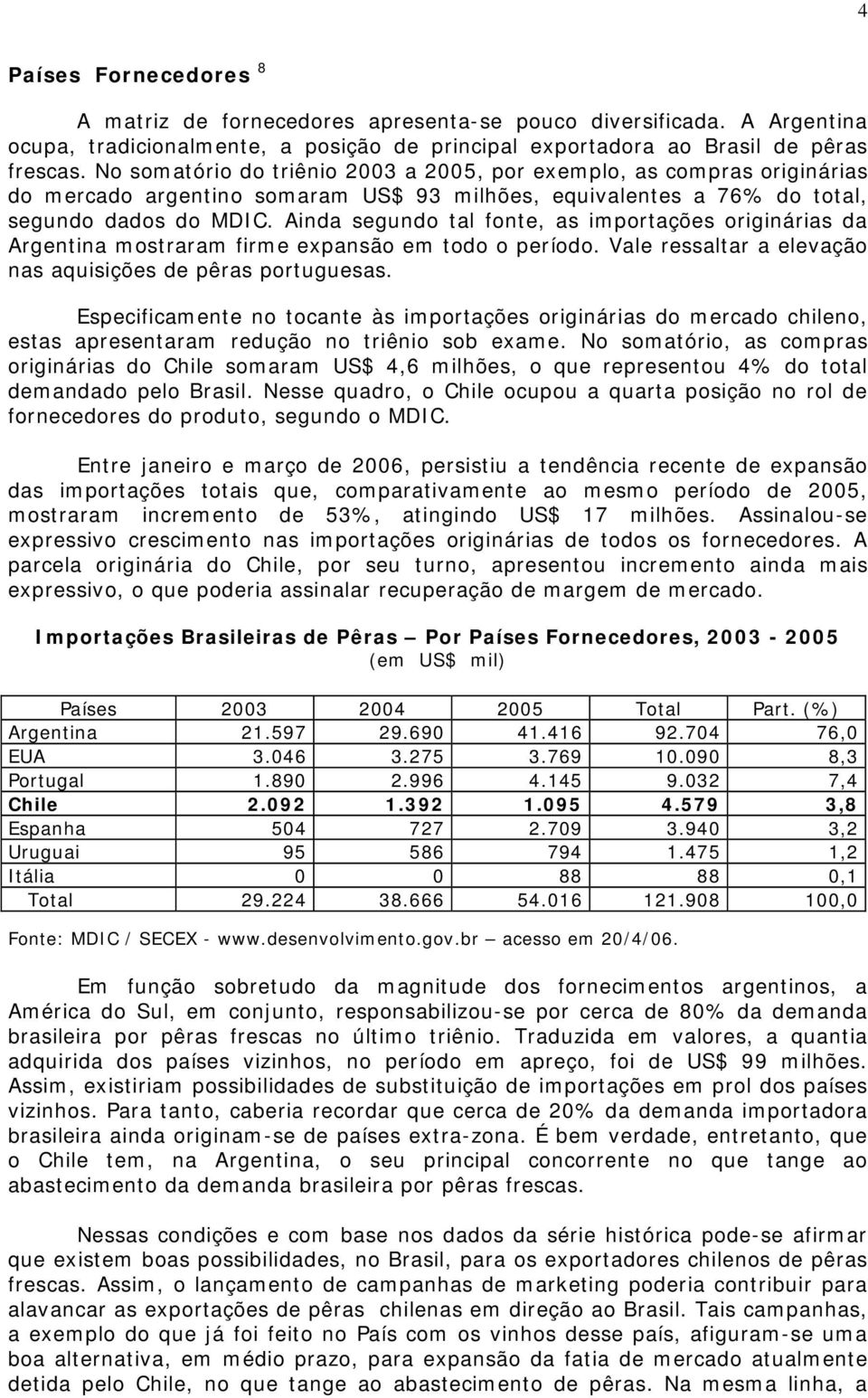 Ainda segundo tal fonte, as importações originárias da Argentina mostraram firme expansão em todo o período. Vale ressaltar a elevação nas aquisições de pêras portuguesas.