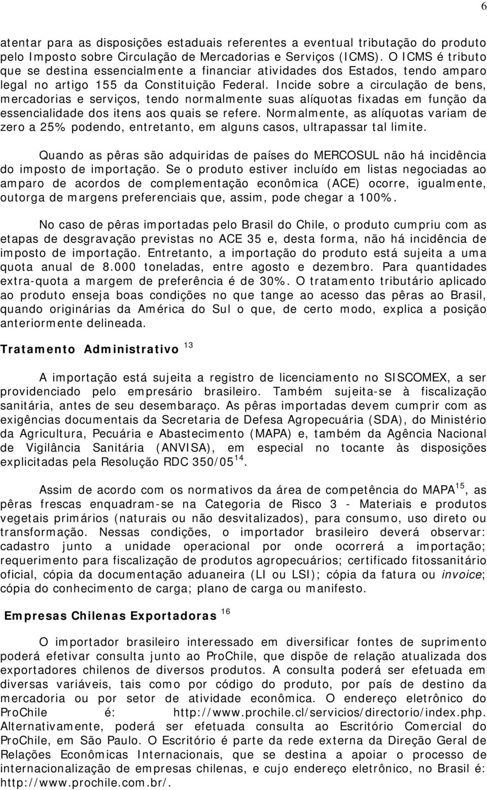 Incide sobre a circulação de bens, mercadorias e serviços, tendo normalmente suas alíquotas fixadas em função da essencialidade dos itens aos quais se refere.