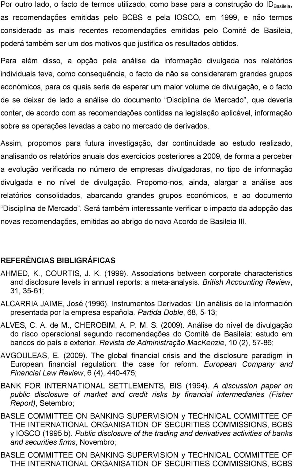 Para além disso, a opção pela análise da informação divulgada nos relatórios individuais teve, como consequência, o facto de não se considerarem grandes grupos económicos, para os quais seria de